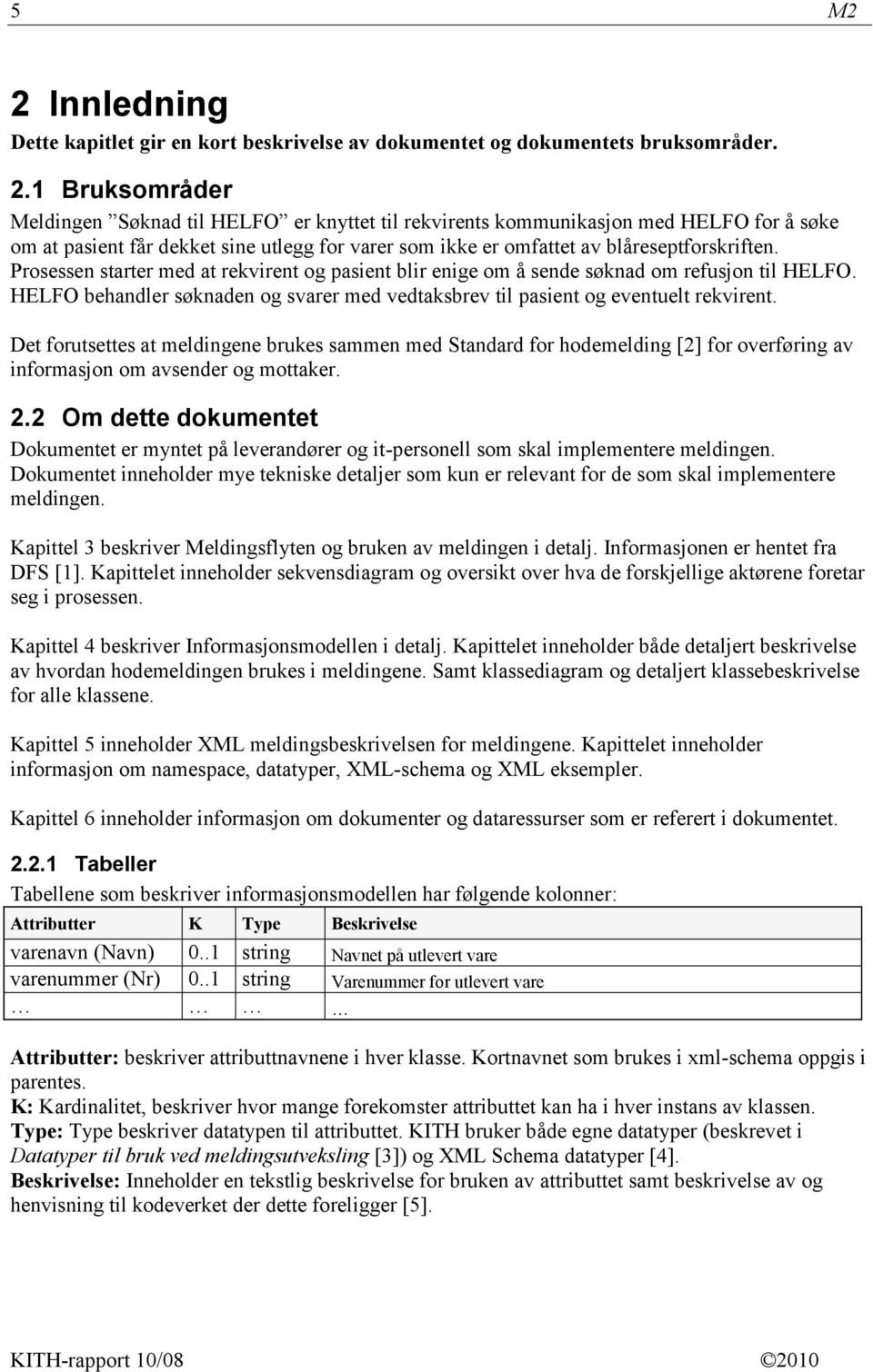 1 Bruksområder Meldingen Søknad til HELFO er knyttet til rekvirents kommunikasjon med HELFO for å søke om at pasient får dekket sine utlegg for varer som ikke er omfattet av blåreseptforskriften.