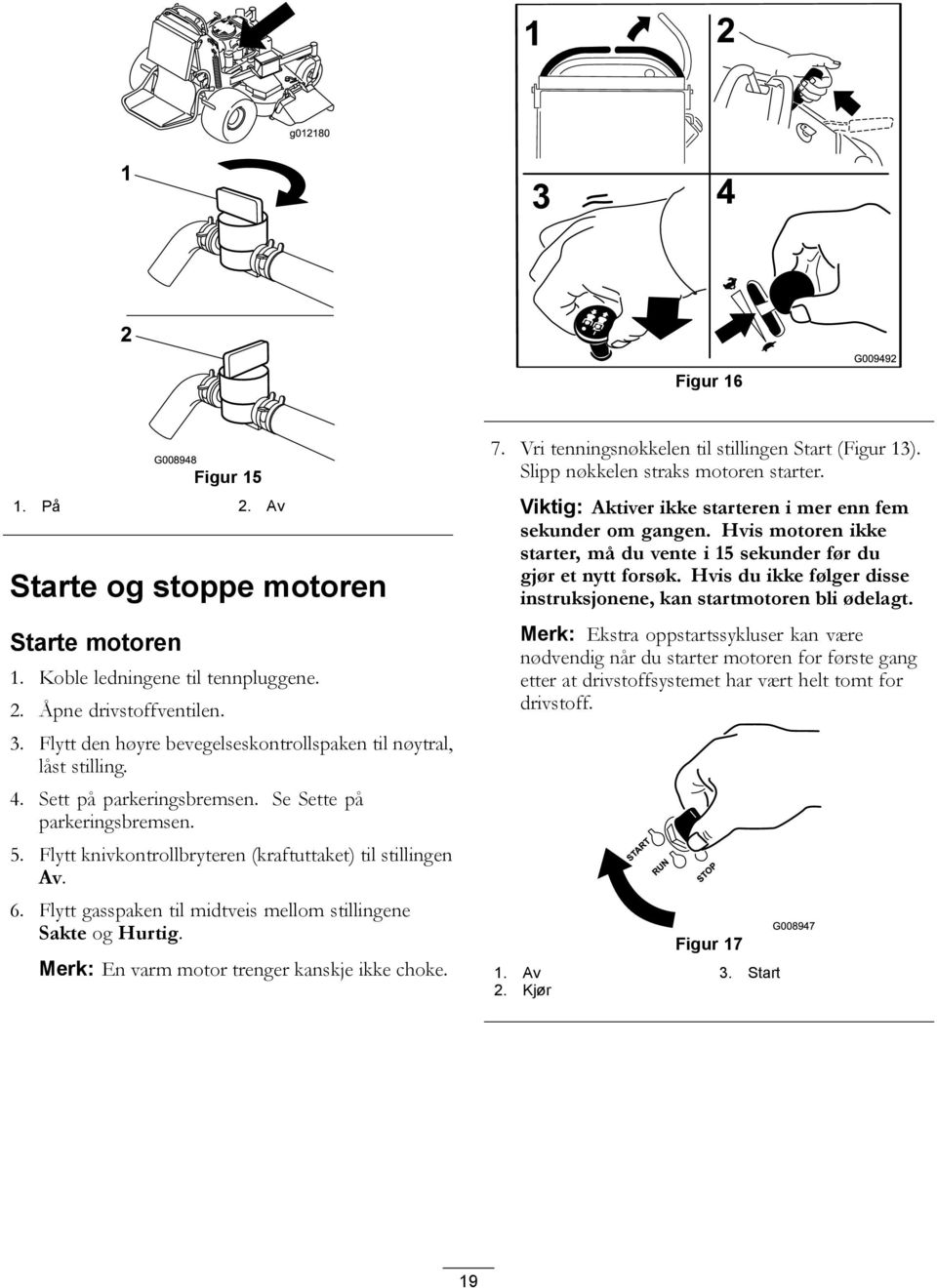 Flytt gasspaken til midtveis mellom stillingene Sakte og Hurtig. Merk: En varm motor trenger kanskje ikke choke. 7. Vri tenningsnøkkelen til stillingen Start (Figur 13).