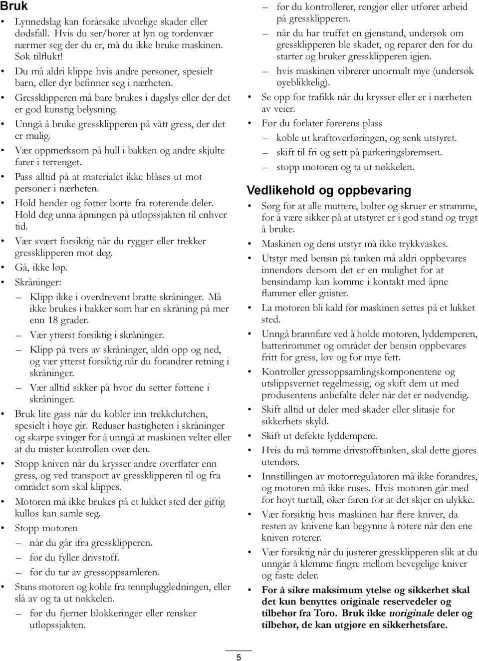 Unngå å bruke gressklipperen på vått gress, der det er mulig. Vær oppmerksom på hull i bakken og andre skjulte farer i terrenget. Pass alltid på at materialet ikke blåses ut mot personer i nærheten.