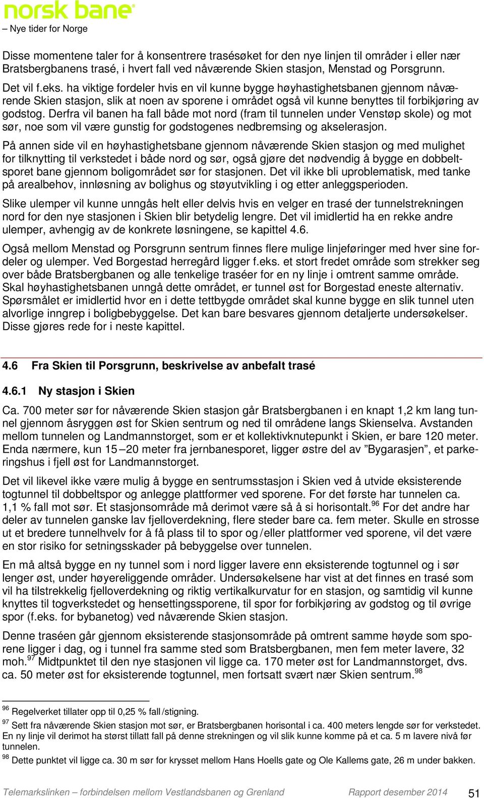 Derfra vil banen ha fall både mot nord (fram til tunnelen under Venstøp skole) og mot sør, noe som vil være gunstig for godstogenes nedbremsing og akselerasjon.