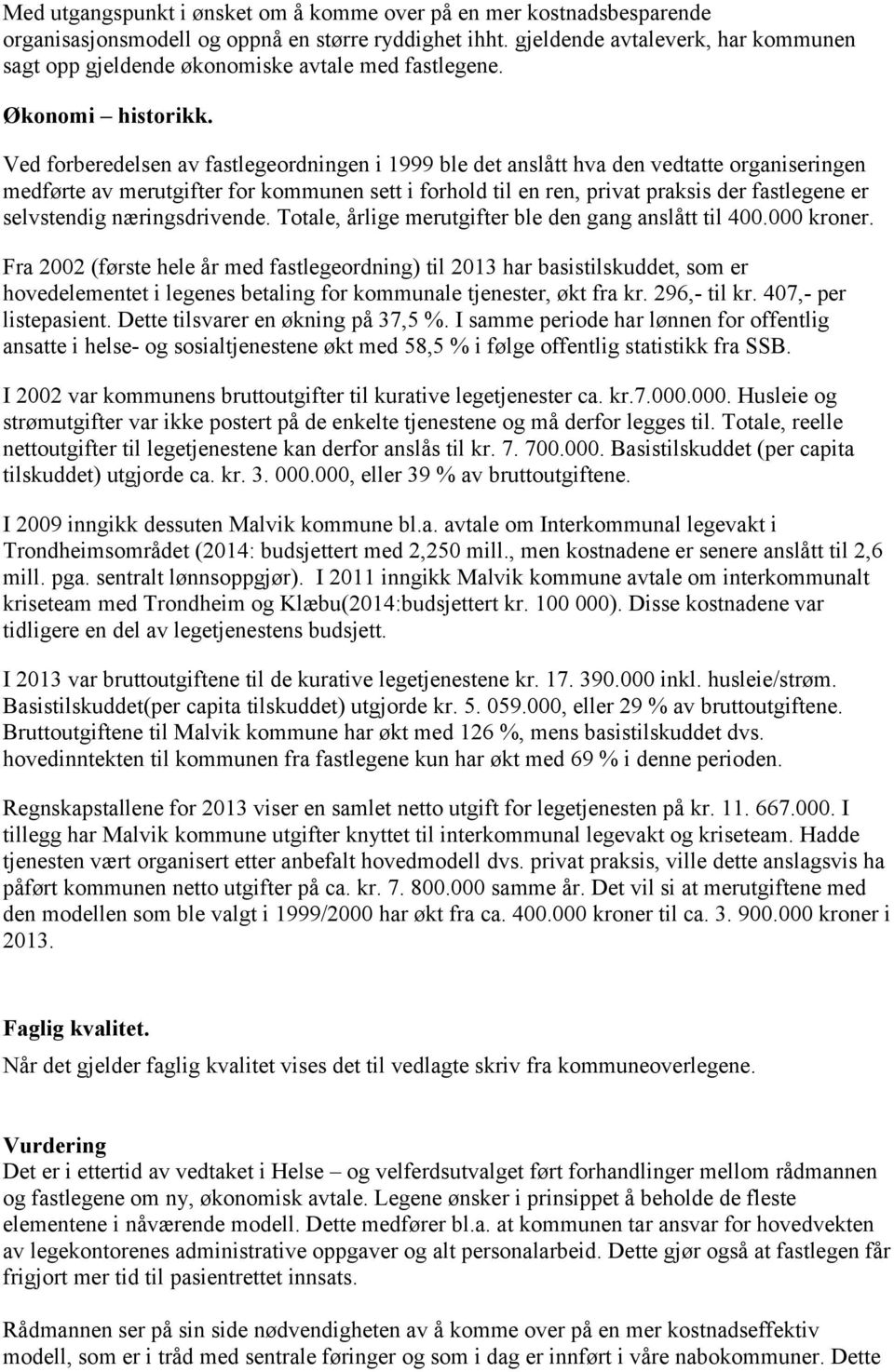 Ved forberedelsen av fastlegeordningen i 1999 ble det anslått hva den vedtatte organiseringen medførte av merutgifter for kommunen sett i forhold til en ren, privat praksis der fastlegene er