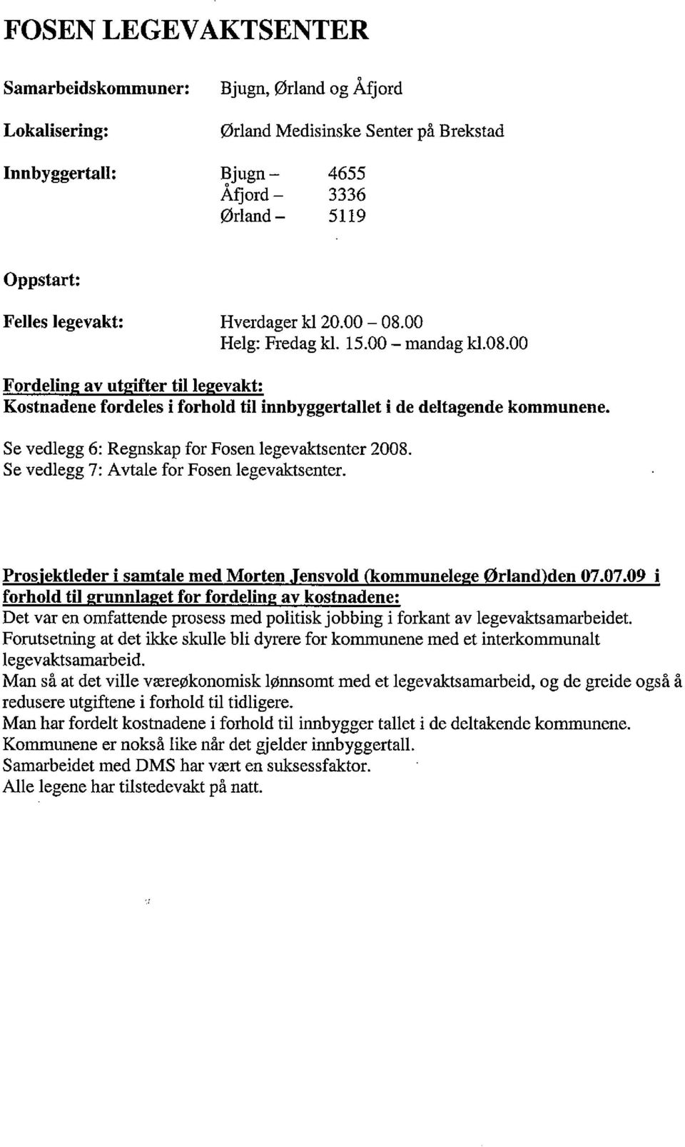 Se vedlegg 6: Regnskap for Fosen legevaktsenter 2008. Se vedlegg 7: Avtale for Fosen legevaktsenter. Pros'ektleder i samtale med Morten ensvold kommunele e ørland den 07.