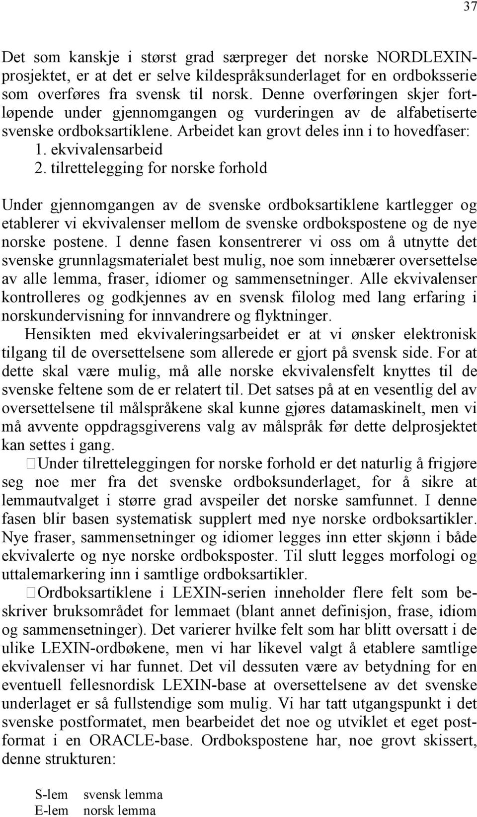 tilrettelegging for norske forhold Under gjennomgangen av de svenske ordboksartiklene kartlegger og etablerer vi ekvivalenser mellom de svenske ordbokspostene og de nye norske postene.