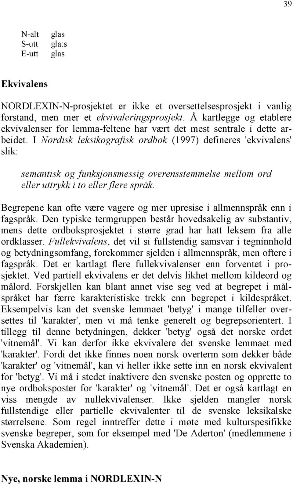 I Nordisk leksikografisk ordbok (1997) defineres 'ekvivalens' slik: semantisk og funksjonsmessig overensstemmelse mellom ord eller uttrykk i to eller flere språk.