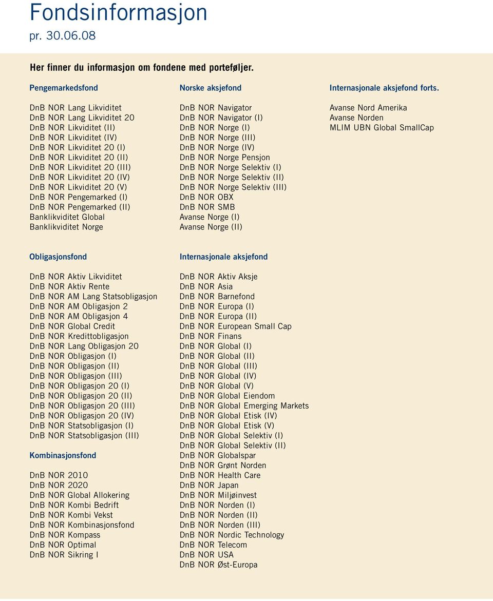 NOR Likviditet 2 (IV) DnB NOR Likviditet 2 (V) DnB NOR Pengemarked (I) DnB NOR Pengemarked (II) Banklikviditet Global Banklikviditet Norge Norske aksjefond DnB NOR Navigator DnB NOR Navigator (I) DnB