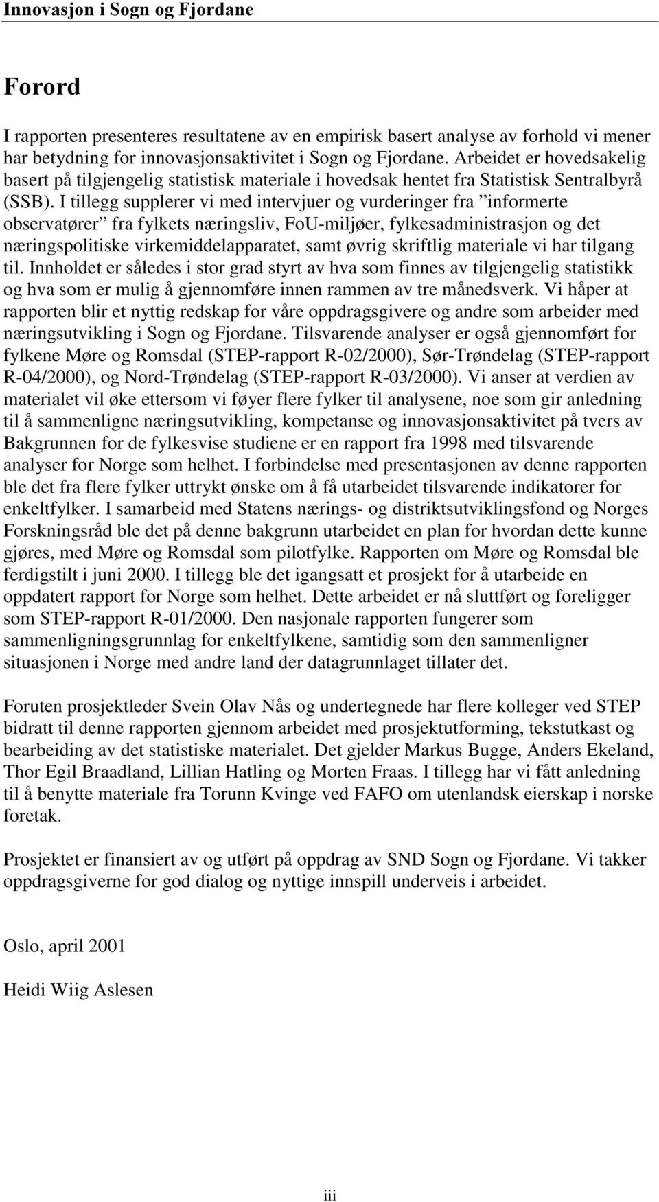 I tillegg supplerer vi med intervjuer og vurderinger fra informerte observatører fra fylkets næringsliv, Fo-miljøer, fylkesadministrasjon og det næringspolitiske virkemiddelapparatet, samt øvrig