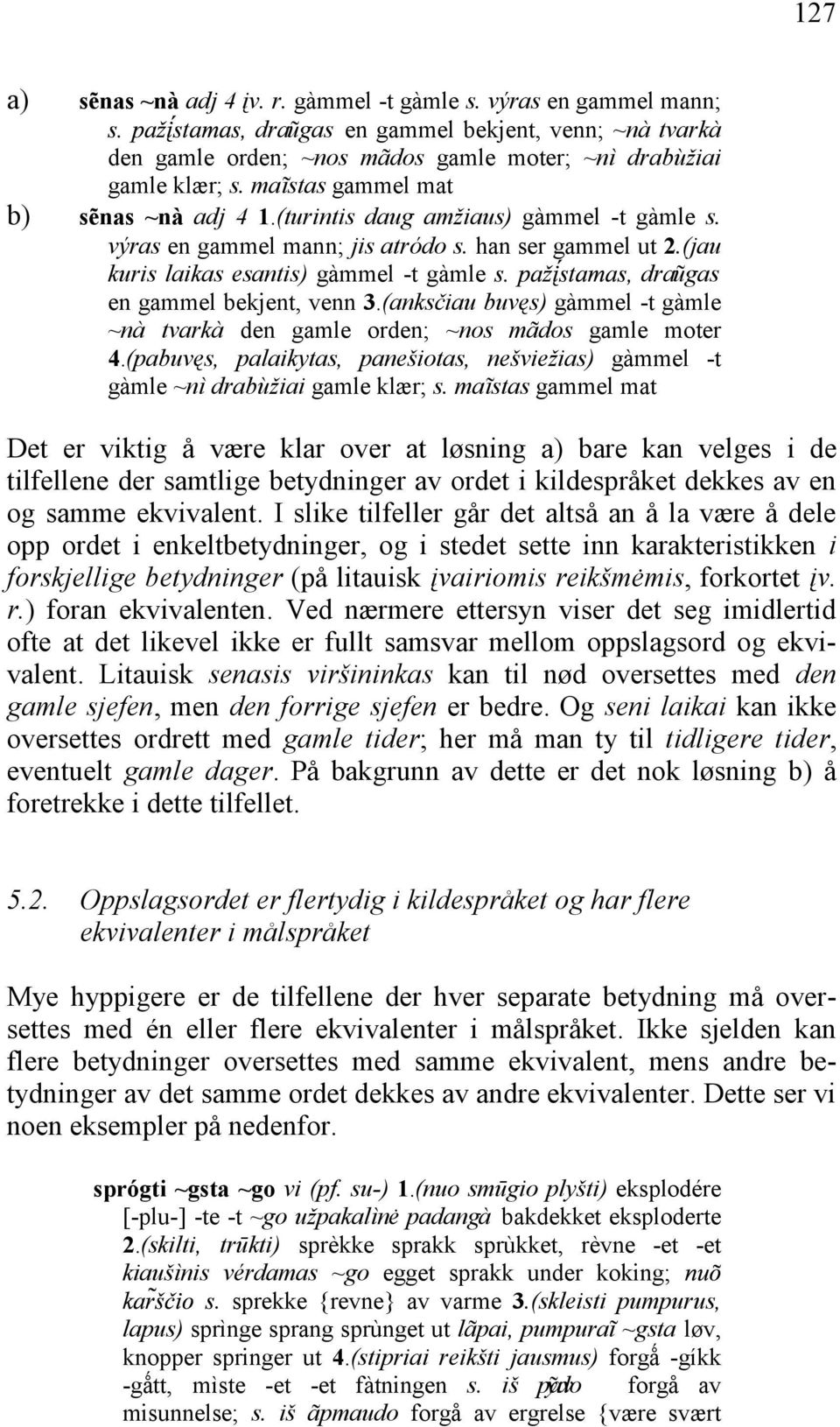 (jau kuris laikas esantis) gàmmel -t gàmle, draũgas en gammel bekjent, venn 3.(anksčiau buvęs) gàmmel -t gàmle ~nà tvarkà den gamle orden; ~nos mãdos gamle moter 4.