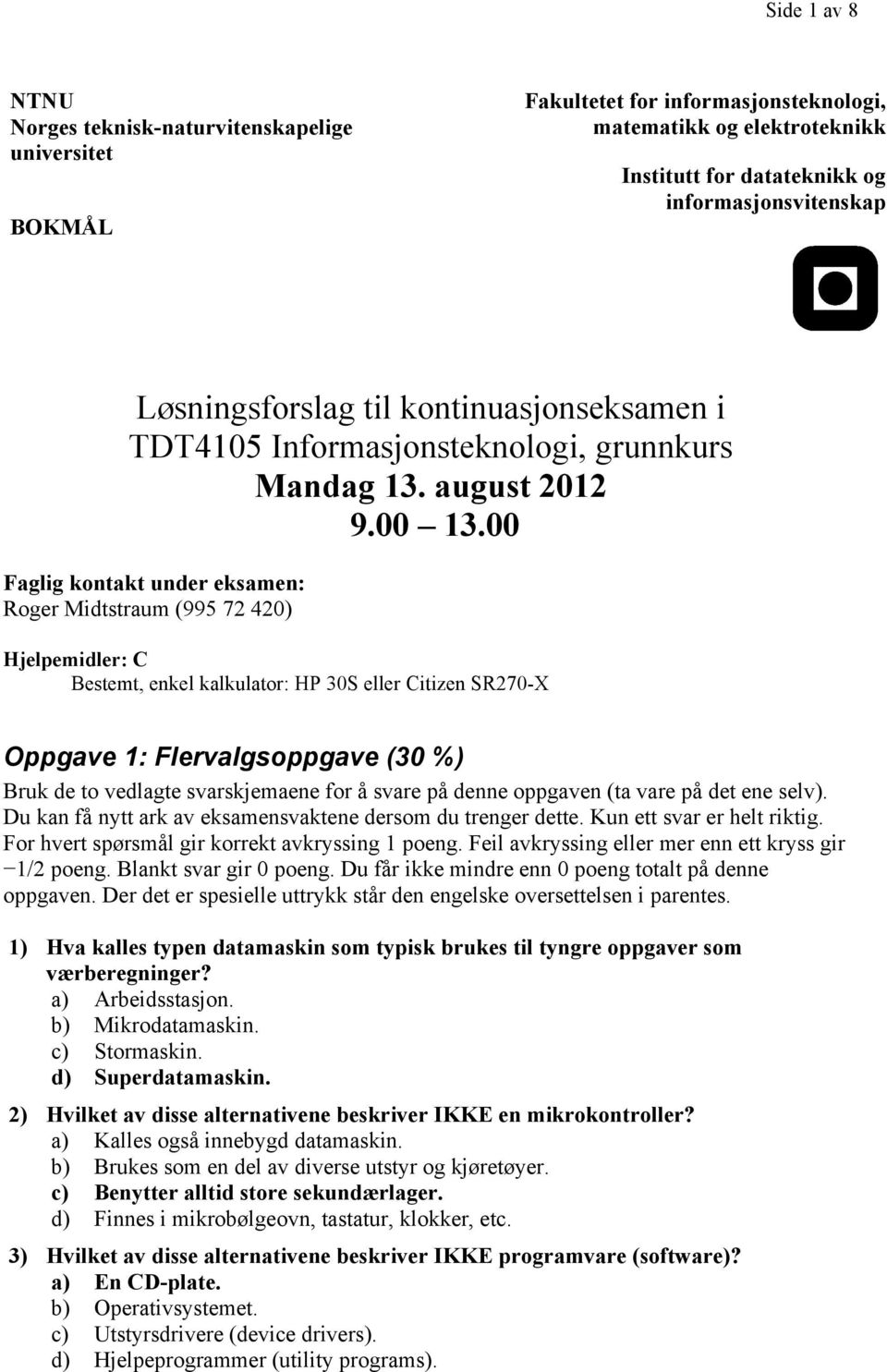 00 Faglig kontakt under eksamen: Roger Midtstraum (995 72 420) Hjelpemidler: C Bestemt, enkel kalkulator: HP 30S eller Citizen SR270-X Oppgave 1: Flervalgsoppgave (30 %) Bruk de to vedlagte