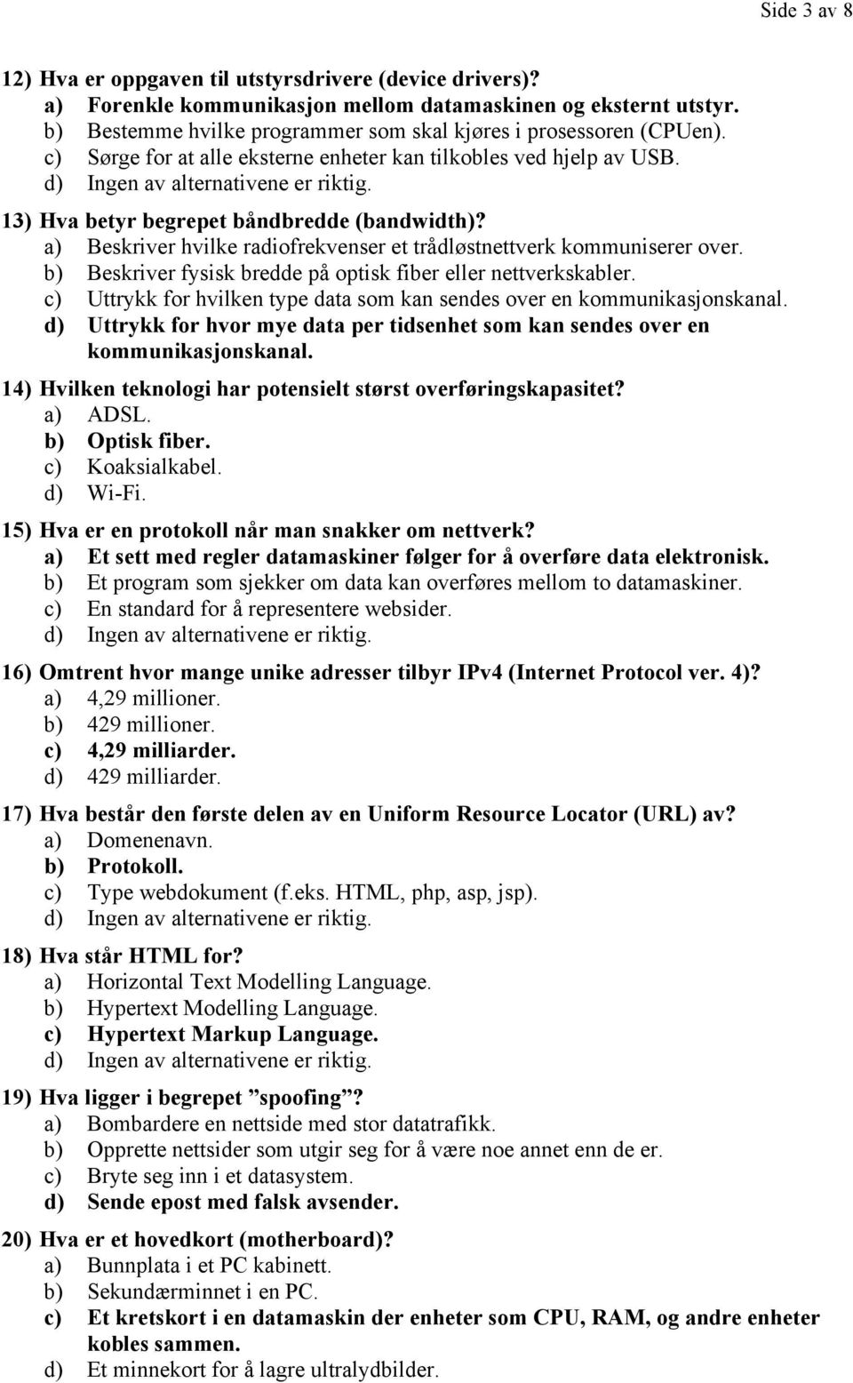 a) Beskriver hvilke radiofrekvenser et trådløstnettverk kommuniserer over. b) Beskriver fysisk bredde på optisk fiber eller nettverkskabler.