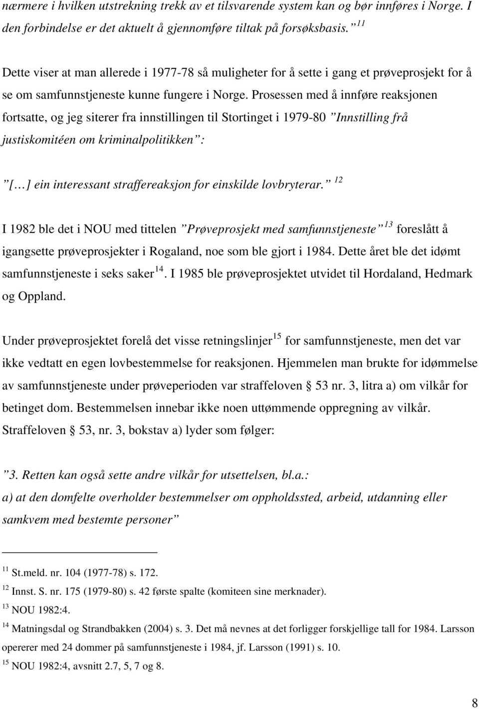 Prosessen med å innføre reaksjonen fortsatte, og jeg siterer fra innstillingen til Stortinget i 1979-80 Innstilling frå justiskomitéen om kriminalpolitikken : [ ] ein interessant straffereaksjon for