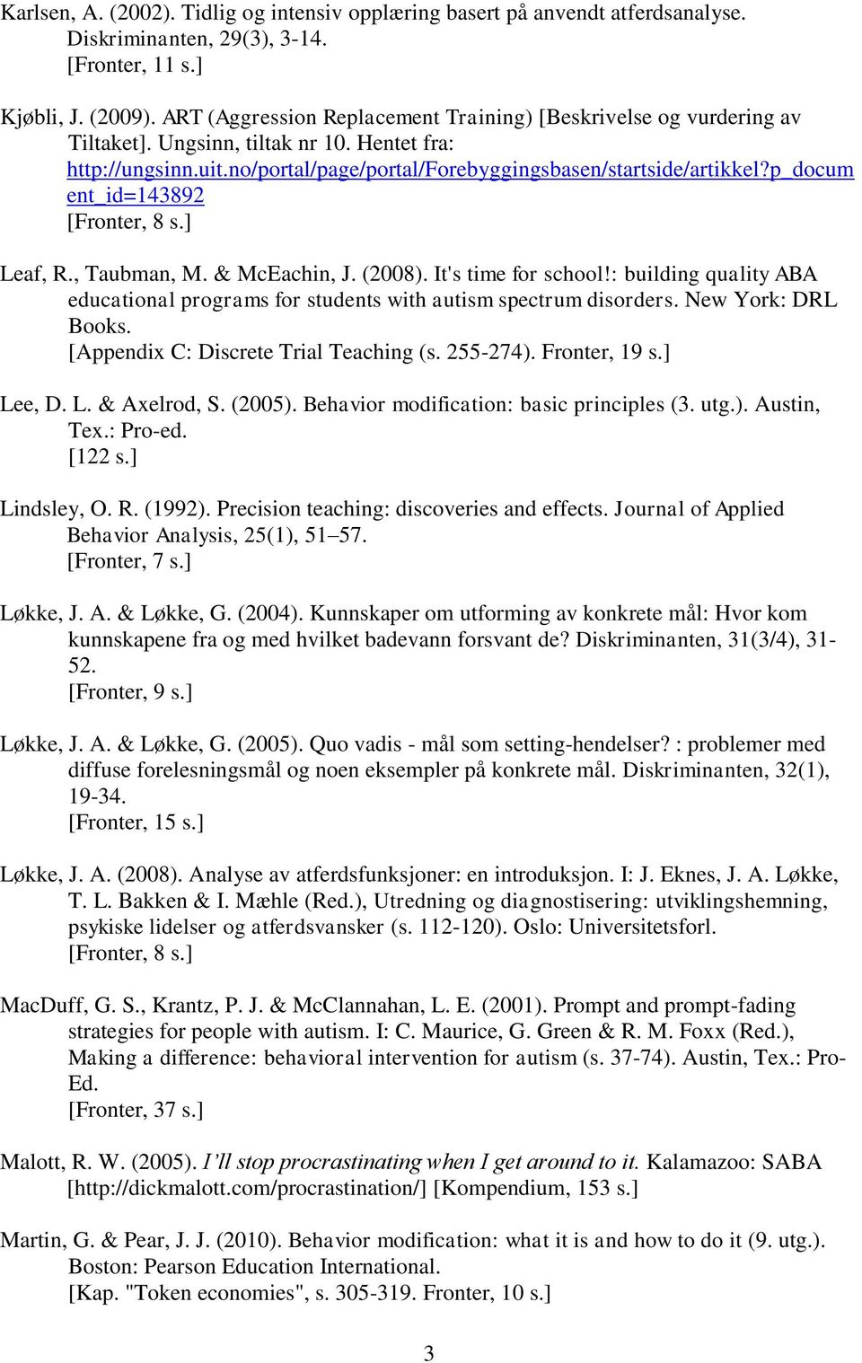 p_docum ent_id=143892 Leaf, R., Taubman, M. & McEachin, J. (2008). It's time for school!: building quality ABA educational programs for students with autism spectrum disorders. New York: DRL Books.