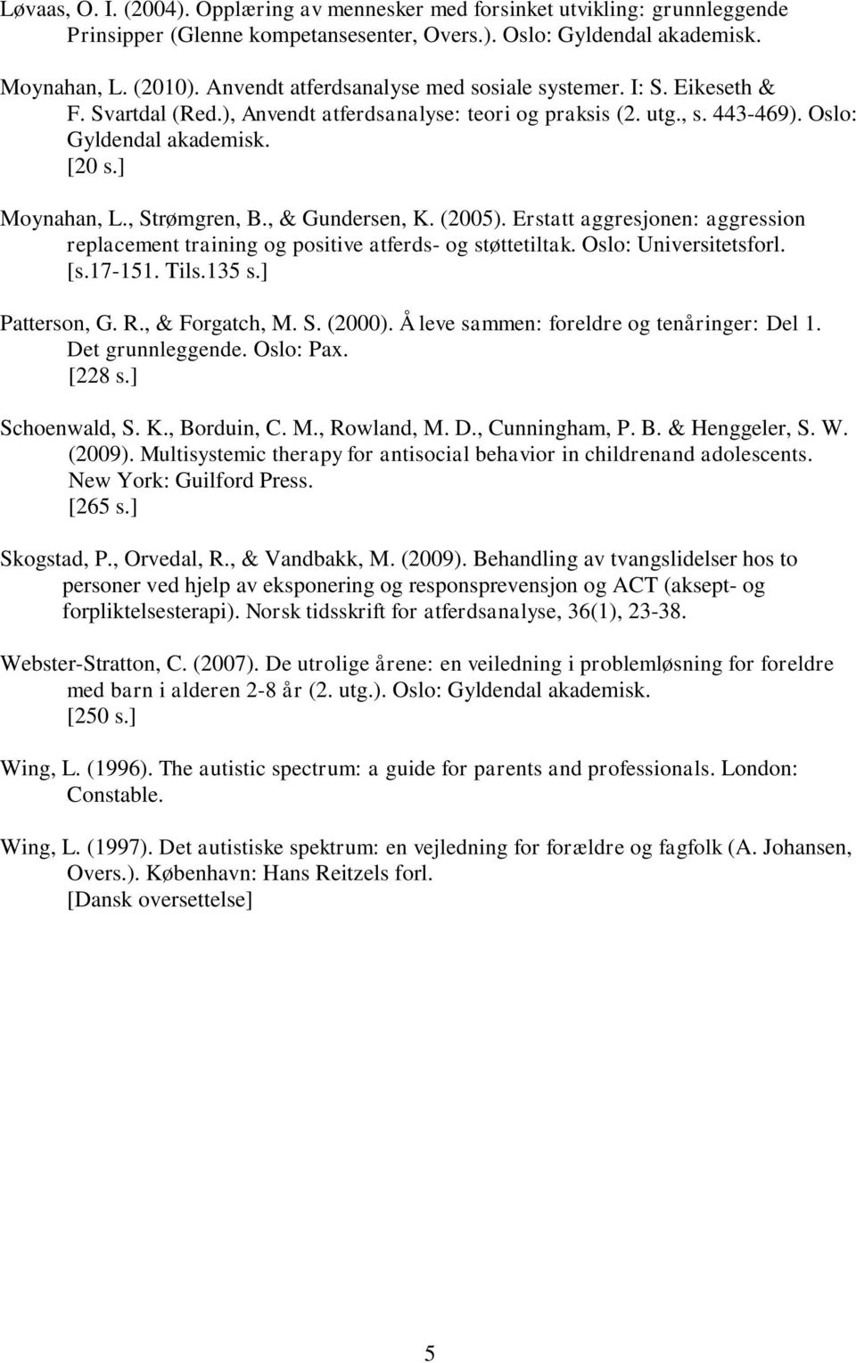, Strømgren, B., & Gundersen, K. (2005). Erstatt aggresjonen: aggression replacement training og positive atferds- og støttetiltak. Oslo: Universitetsforl. [s.17-151. Tils.135 s.] Patterson, G. R.