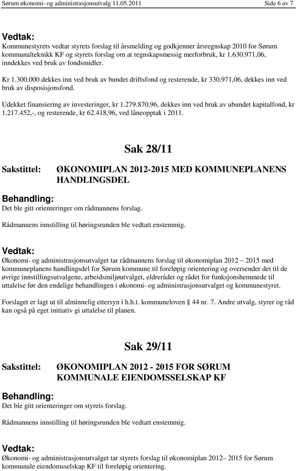 971,06, inndekkes ved bruk av fondsmidler. Kr 1.300.000 dekkes inn ved bruk av bundet driftsfond og resterende, kr 330.971,06, dekkes inn ved bruk av disposisjonsfond.