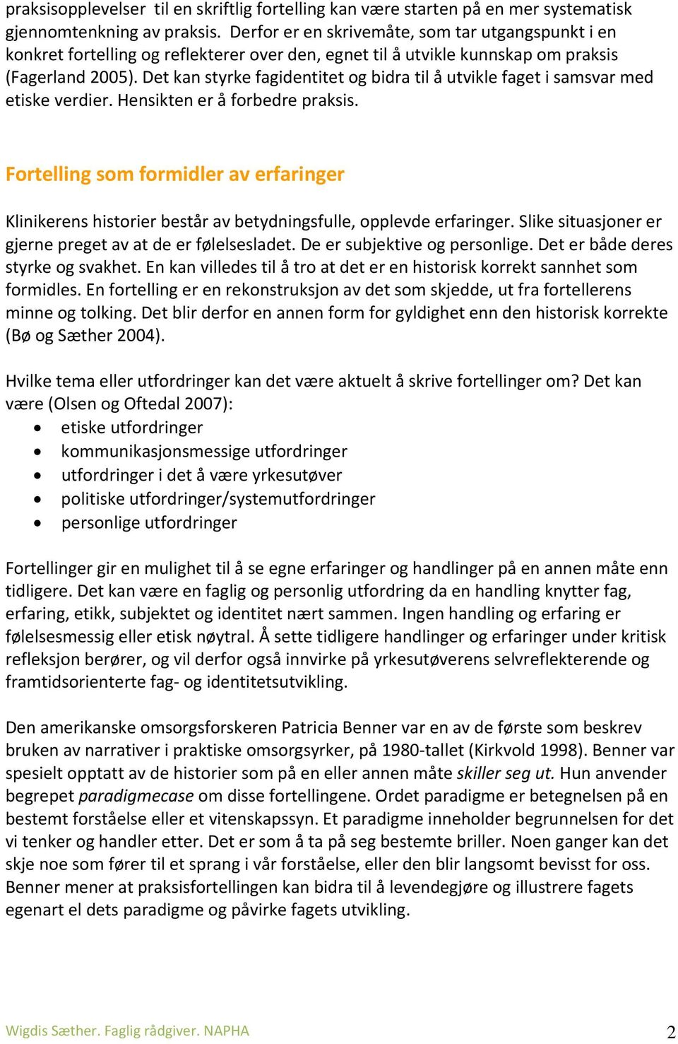 Det kan styrke fagidentitet og bidra til å utvikle faget i samsvar med etiske verdier. Hensikten er å forbedre praksis.