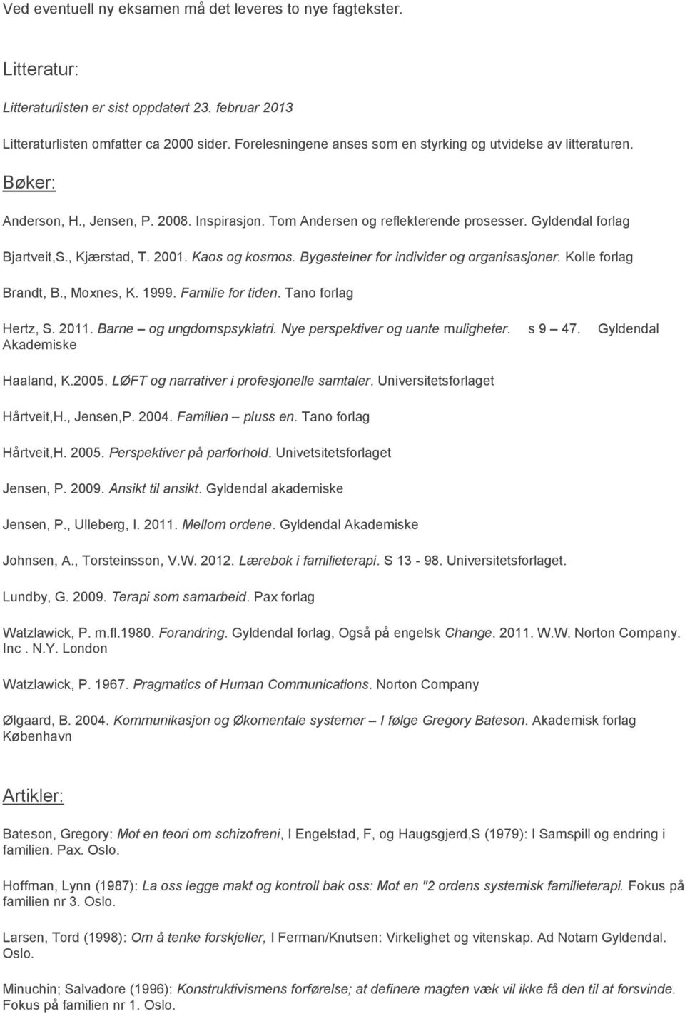 , Kjærstad, T. 2001. Kaos og kosmos. Bygesteiner for individer og organisasjoner. Kolle forlag Brandt, B., Moxnes, K. 1999. Familie for tiden. Tano forlag Hertz, S. 2011. Barne og ungdomspsykiatri.