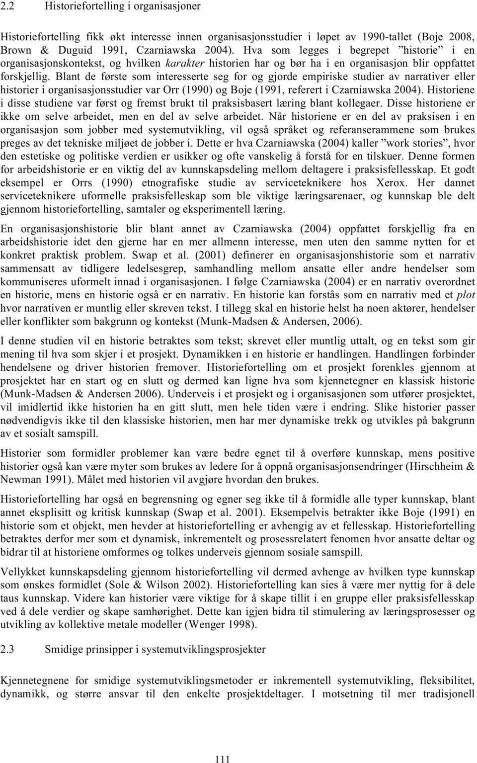 Blant de første som interesserte seg for og gjorde empiriske studier av narrativer eller historier i organisasjonsstudier var Orr (1990) og Boje (1991, referert i Czarniawska 2004).