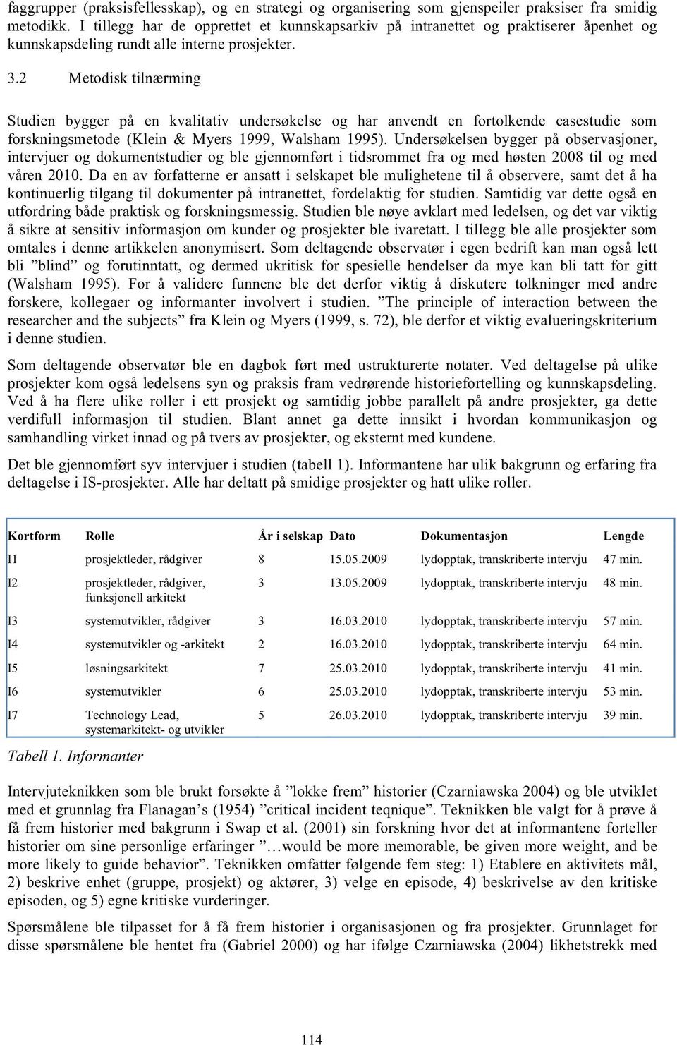 2 Metodisk tilnærming Studien bygger på en kvalitativ undersøkelse og har anvendt en fortolkende casestudie som forskningsmetode (Klein & Myers 1999, Walsham 1995).