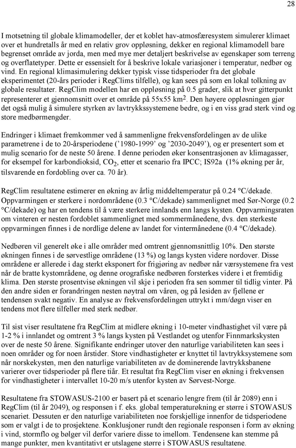 En regional klimasimulering dekker typisk visse tidsperioder fra det globale eksperimentet (20-års perioder i RegClims tilfelle), og kan sees på som en lokal tolkning av globale resultater.