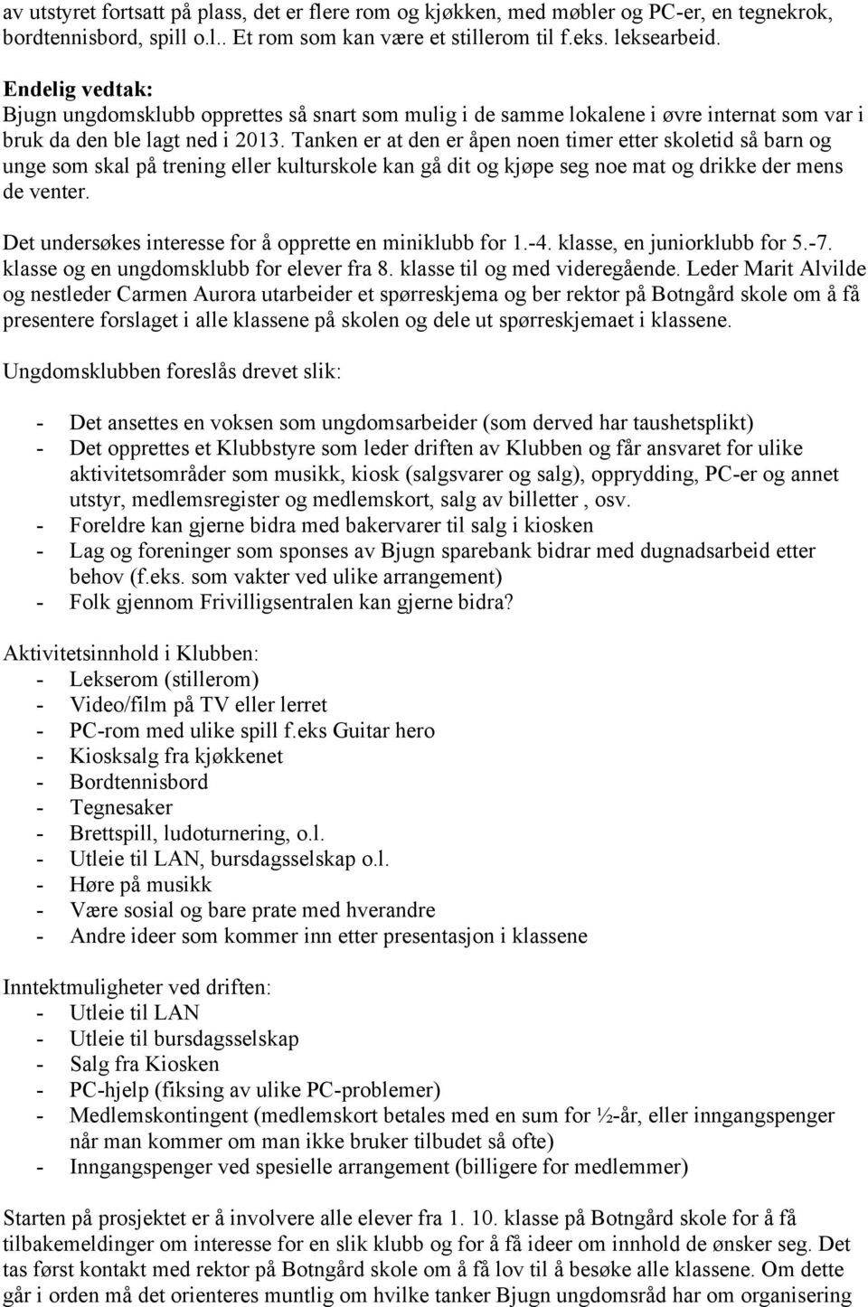 Tanken er at den er åpen noen timer etter skoletid så barn og unge som skal på trening eller kulturskole kan gå dit og kjøpe seg noe mat og drikke der mens de venter.