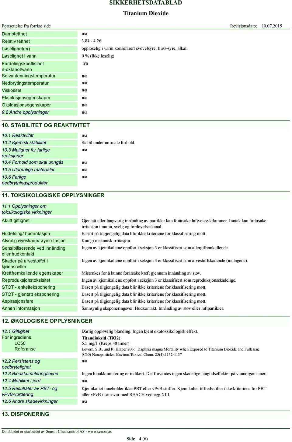 3 Mulighet for farlige reaksjoner 10.4 Forhold som skal unngås 10.5 Uforenlige materialer 10.6 Farlige nedbrytningsprodukter Stabil under normale forhold. 11. TOKSIKOLOGISKE OPPLYSNINGER 11.