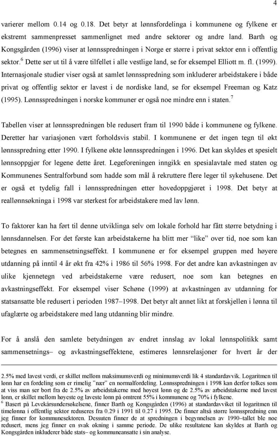 (1999). Internasjonale studier viser også at samlet lønnsspredning som inkluderer arbeidstakere i både privat og offentlig sektor er lavest i de nordiske land, se for eksempel Freeman og Katz (1995).