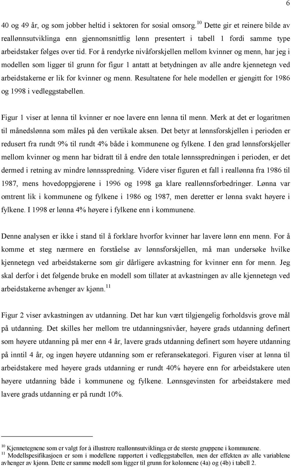 For å rendyrke nivåforskjellen mellom kvinner og menn, har jeg i modellen som ligger til grunn for figur 1 antatt at betydningen av alle andre kjennetegn ved arbeidstakerne er lik for kvinner og menn.