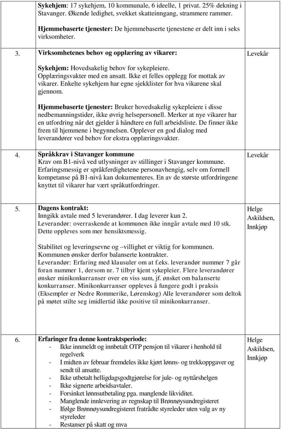 Opplæringsvakter med en ansatt. Ikke et felles opplegg for mottak av vikarer. Enkelte sykehjem har egne sjekklister for hva vikarene skal gjennom.