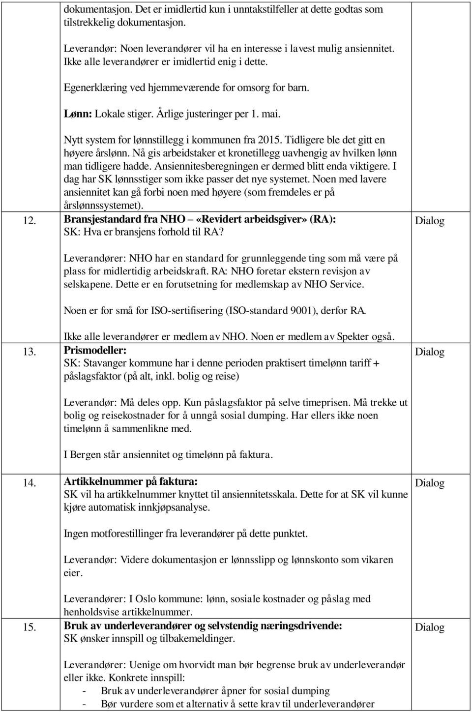 Nytt system for lønnstillegg i kommunen fra 2015. Tidligere ble det gitt en høyere årslønn. Nå gis arbeidstaker et kronetillegg uavhengig av hvilken lønn man tidligere hadde.