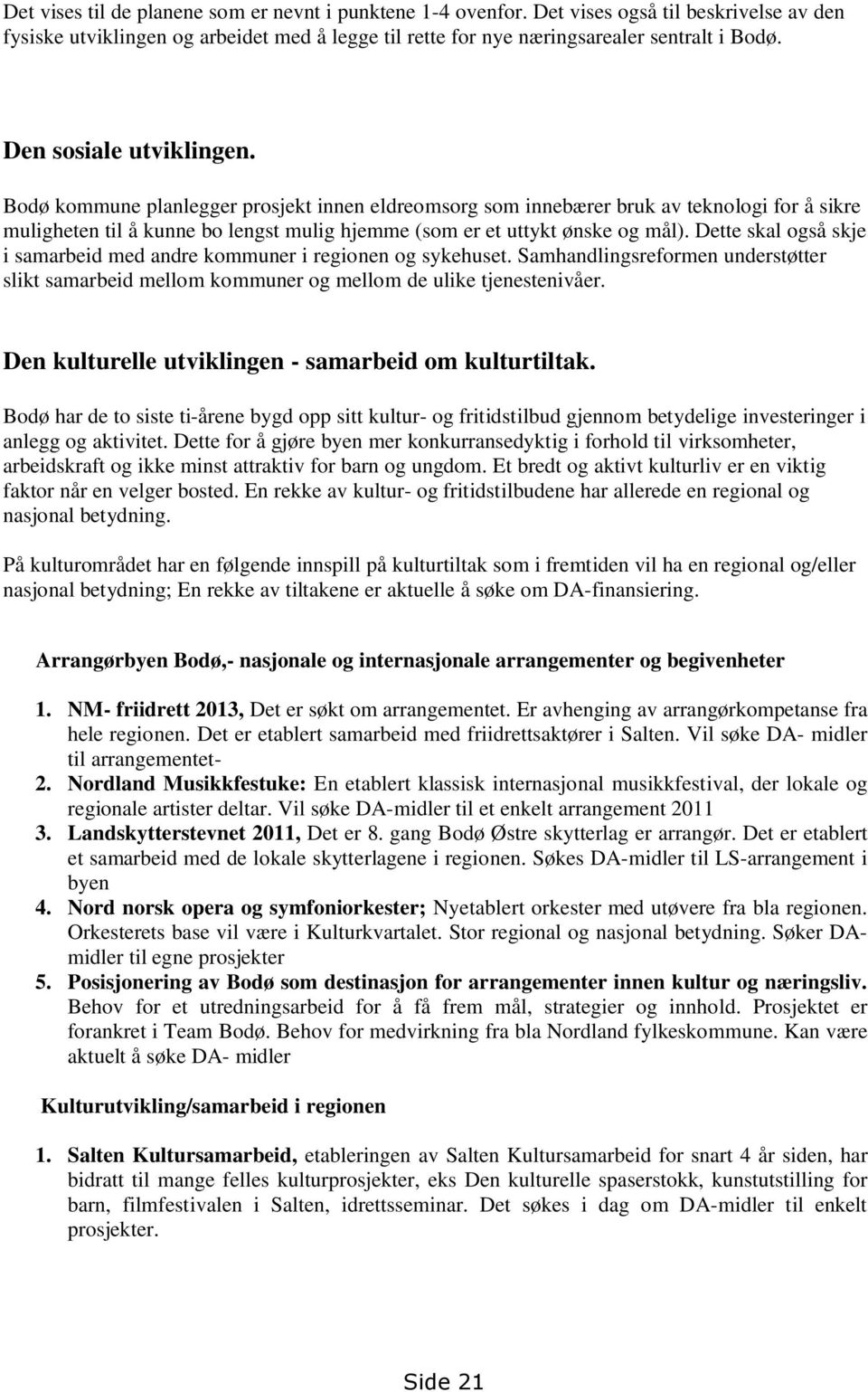 Dette skal også skje i samarbeid med andre kommuner i regionen og sykehuset. Samhandlingsreformen understøtter slikt samarbeid mellom kommuner og mellom de ulike tjenestenivåer.