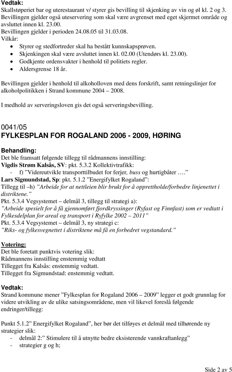 05 til 31.03.08. Vilkår: Styrer og stedfortreder skal ha bestått kunnskapsprøven. Skjenkingen skal være avsluttet innen kl. 02.00 (Utendørs kl. 23.00).