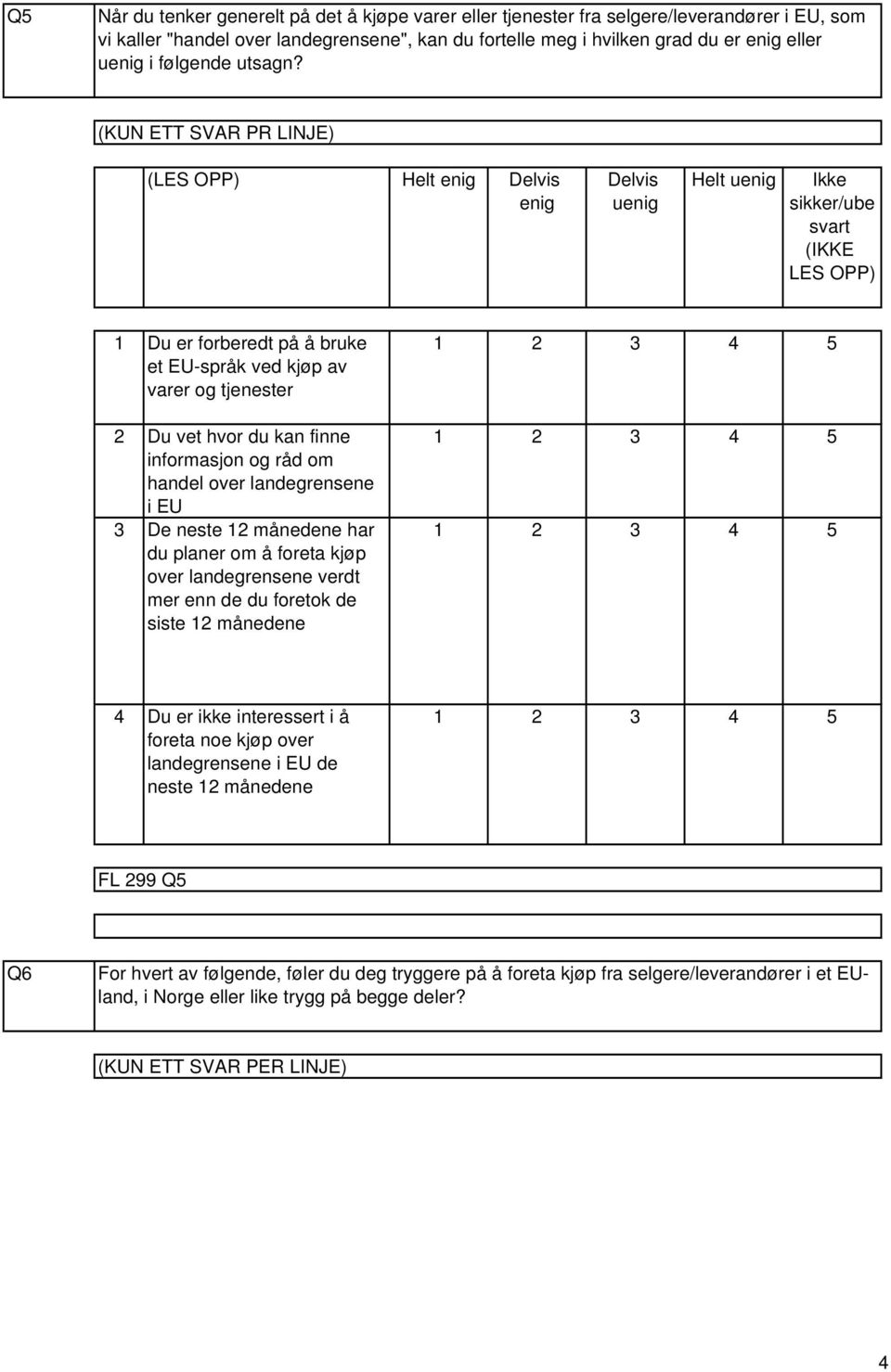 (KUN ETT SVAR PR LINJE) (LES OPP) Helt enig Delvis enig Delvis uenig Helt uenig Ikke sikker/ube svart (IKKE LES OPP) Du er forberedt på å bruke et EU-språk ved kjøp av varer og tjenester Du vet hvor