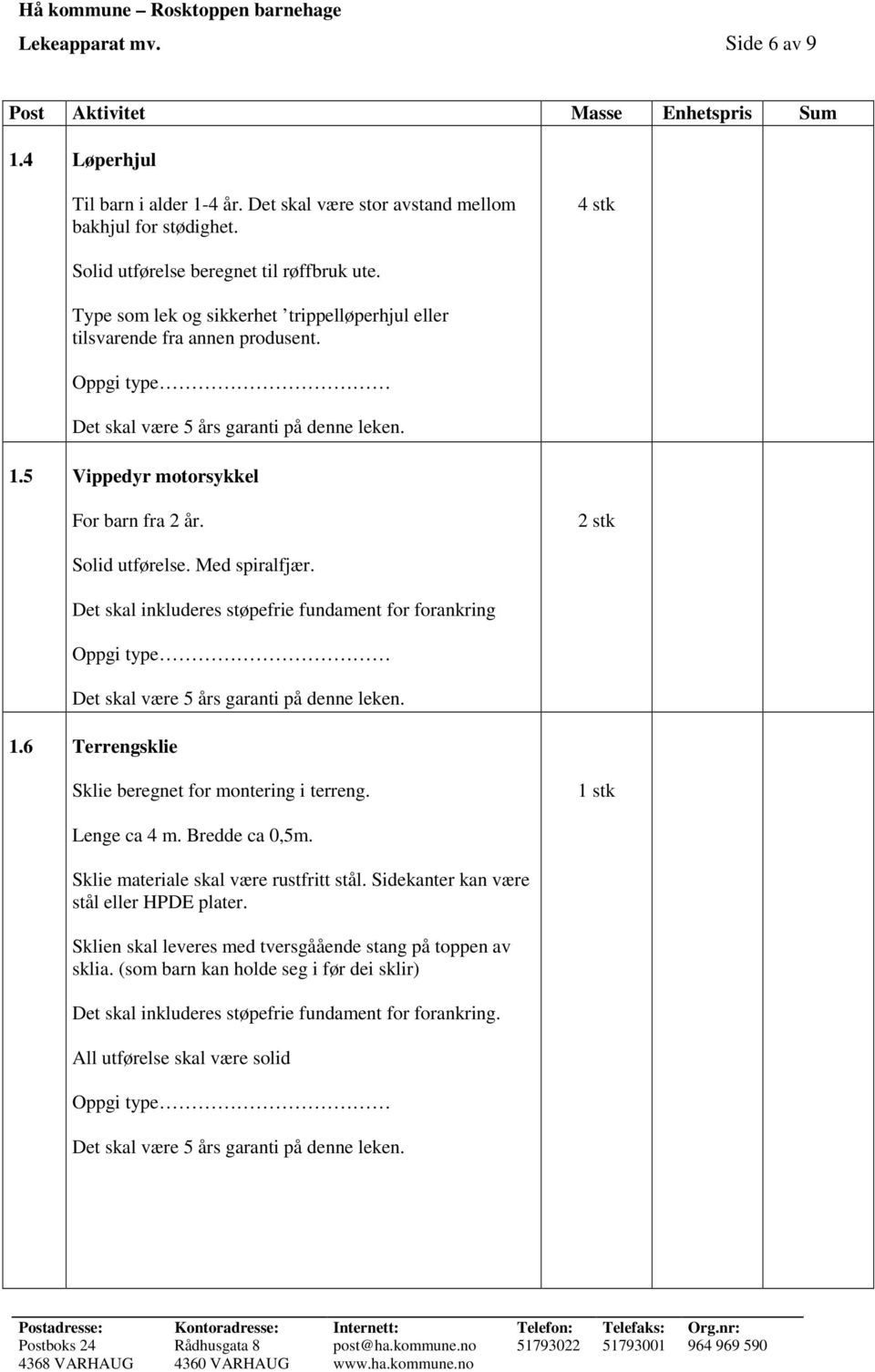 Med spiralfjær. Det skal inkluderes støpefrie fundament for forankring 1.6 Terrengsklie Sklie beregnet for montering i terreng. 1 stk Lenge ca 4 m. Bredde ca 0,5m.