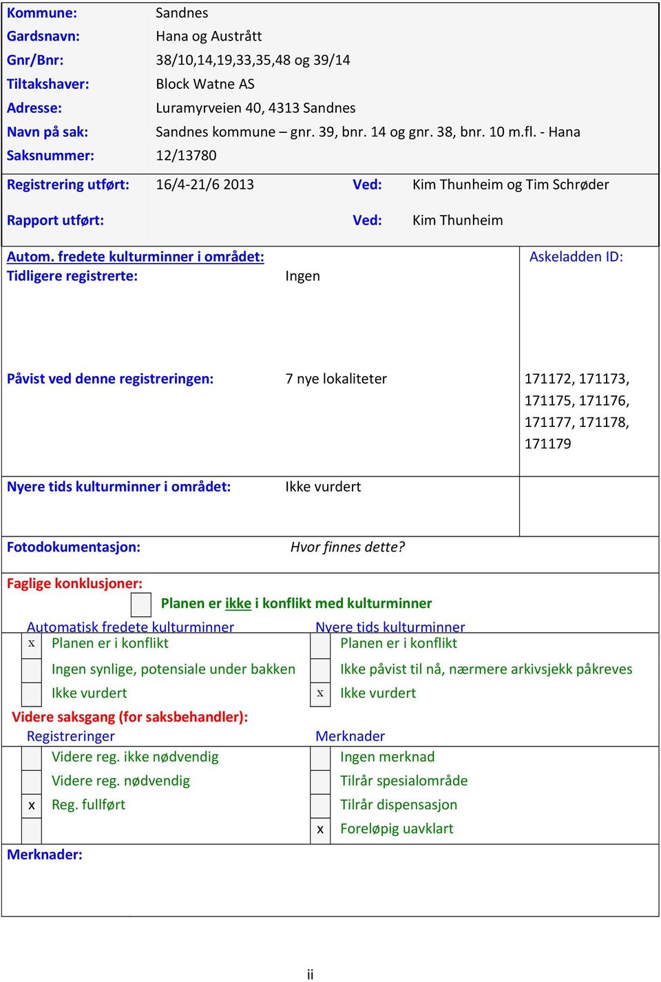 fredete kulturminner i området: Tidligere registrerte: Ingen Askeladden ID: Påvist ved denne registreringen: 7 nye lokaliteter 171172, 171173, 171175, 171176, 171177, 171178, 171179 Nyere tids