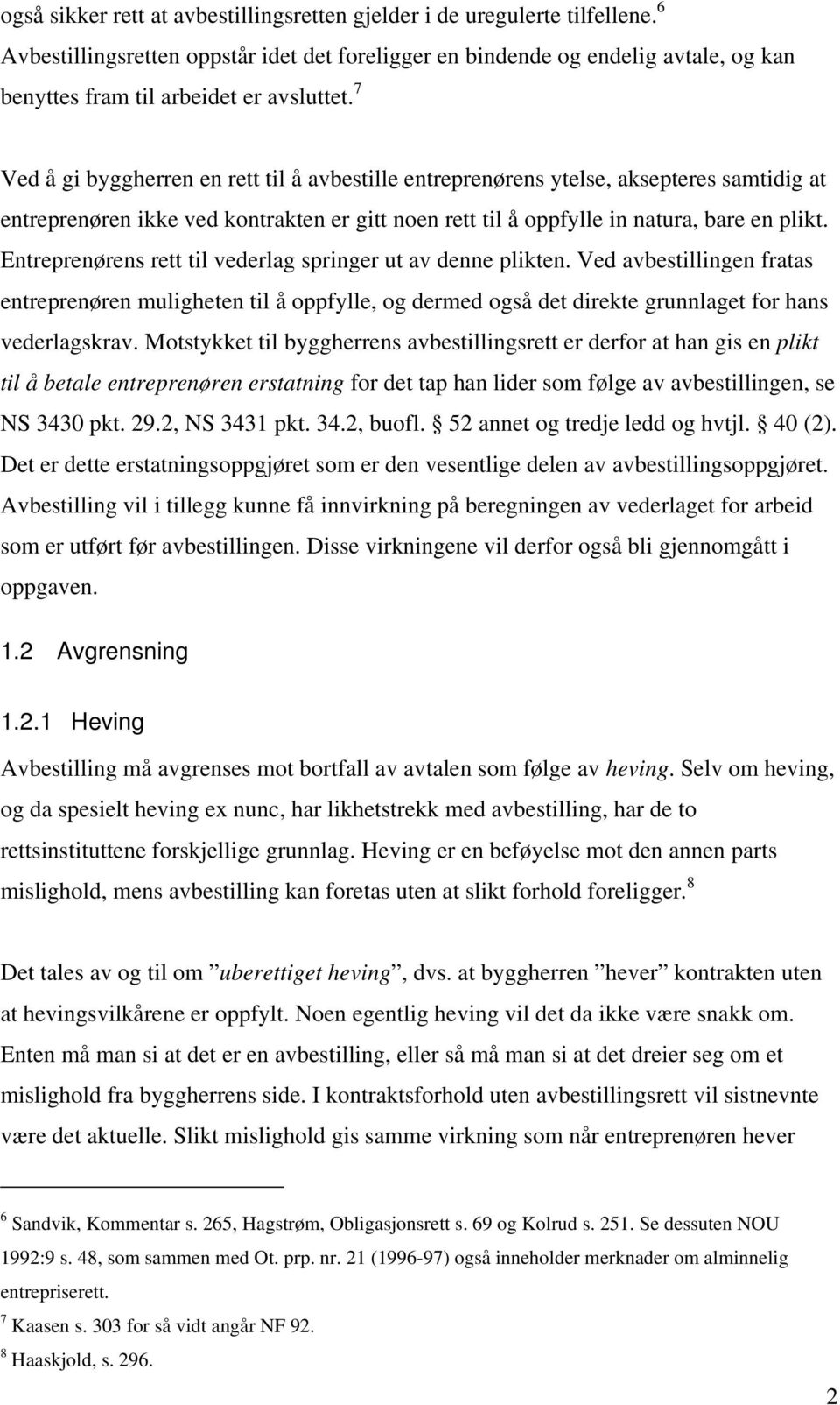 7 Ved å gi byggherren en rett til å avbestille entreprenørens ytelse, aksepteres samtidig at entreprenøren ikke ved kontrakten er gitt noen rett til å oppfylle in natura, bare en plikt.