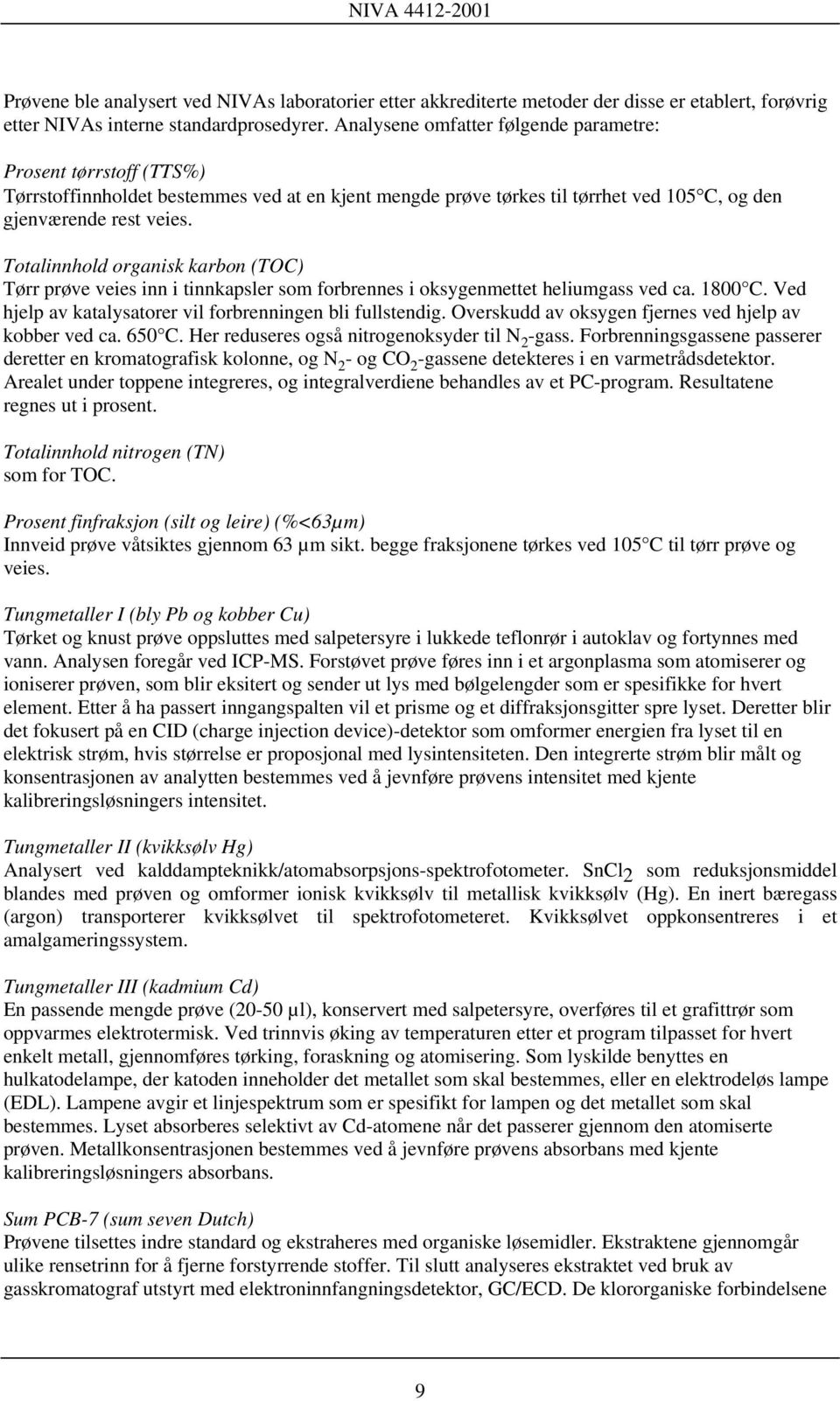 Totalinnhold organisk karbon (TOC) Tørr prøve veies inn i tinnkapsler som forbrennes i oksygenmettet heliumgass ved ca. 1800 C. Ved hjelp av katalysatorer vil forbrenningen bli fullstendig.