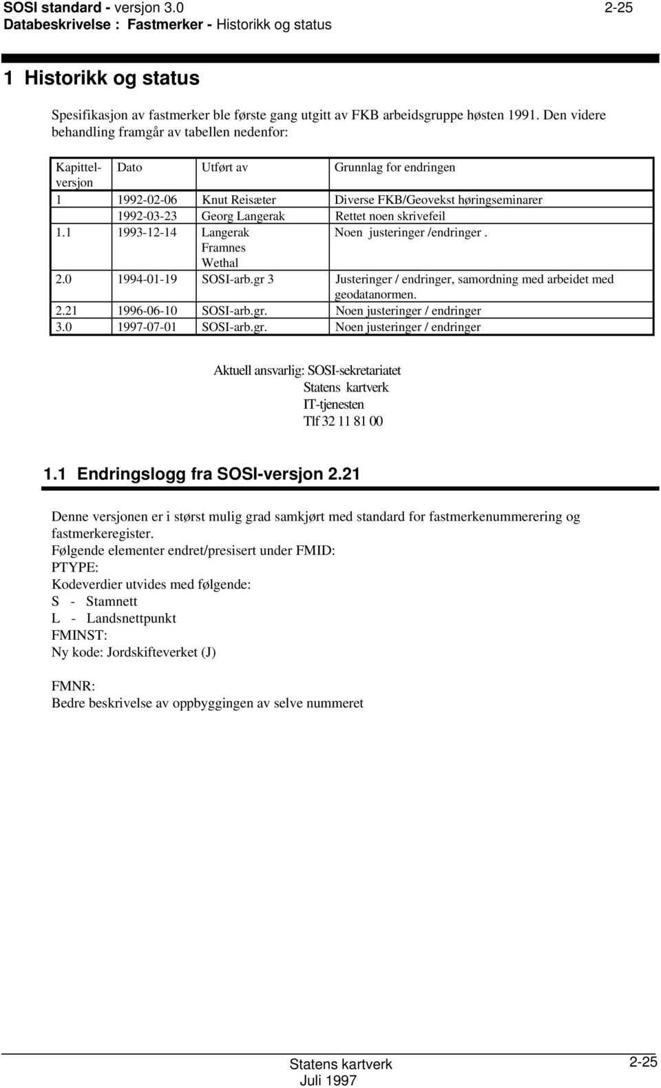 Rettet noen skrivefeil 1.1 1993-12-14 Langerak Noen justeringer /endringer. Framnes Wethal 2.0 1994-01-19 I-arb.gr 3 Justeringer / endringer, samordning med arbeidet med geodatanormen. 2.21 1996-06-10 I-arb.