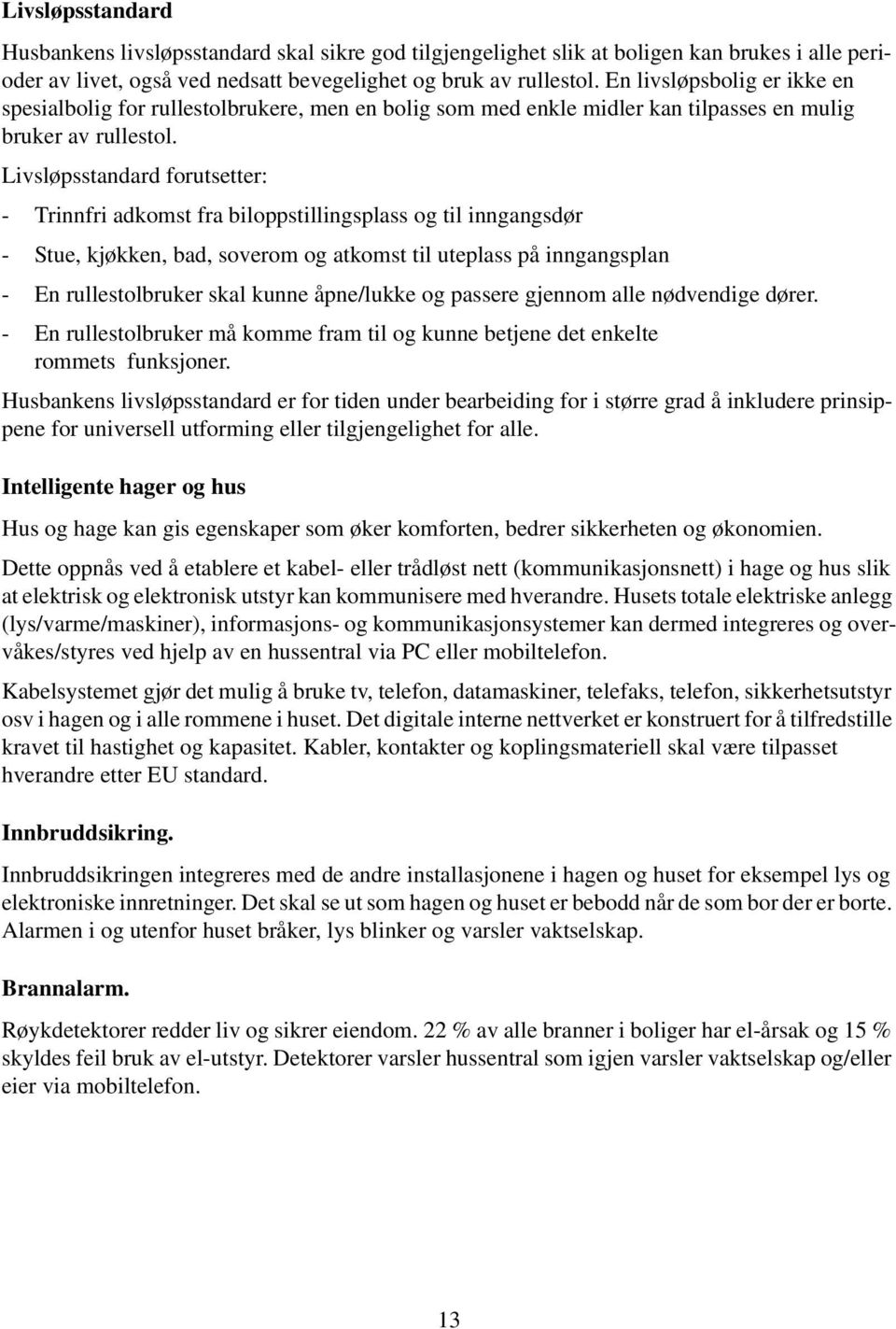 Livsløpsstandard forutsetter: - Trinnfri adkomst fra biloppstillingsplass og til inngangsdør - Stue, kjøkken, bad, soverom og atkomst til uteplass på inngangsplan - En rullestolbruker skal kunne