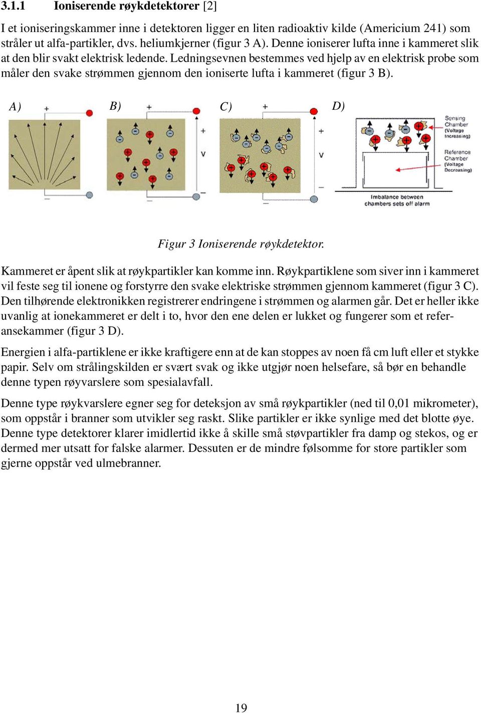 Ledningsevnen bestemmes ved hjelp av en elektrisk probe som måler den svake strømmen gjennom den ioniserte lufta i kammeret (figur 3 B). A) B) C) D) Figur 3 Ioniserende røykdetektor.