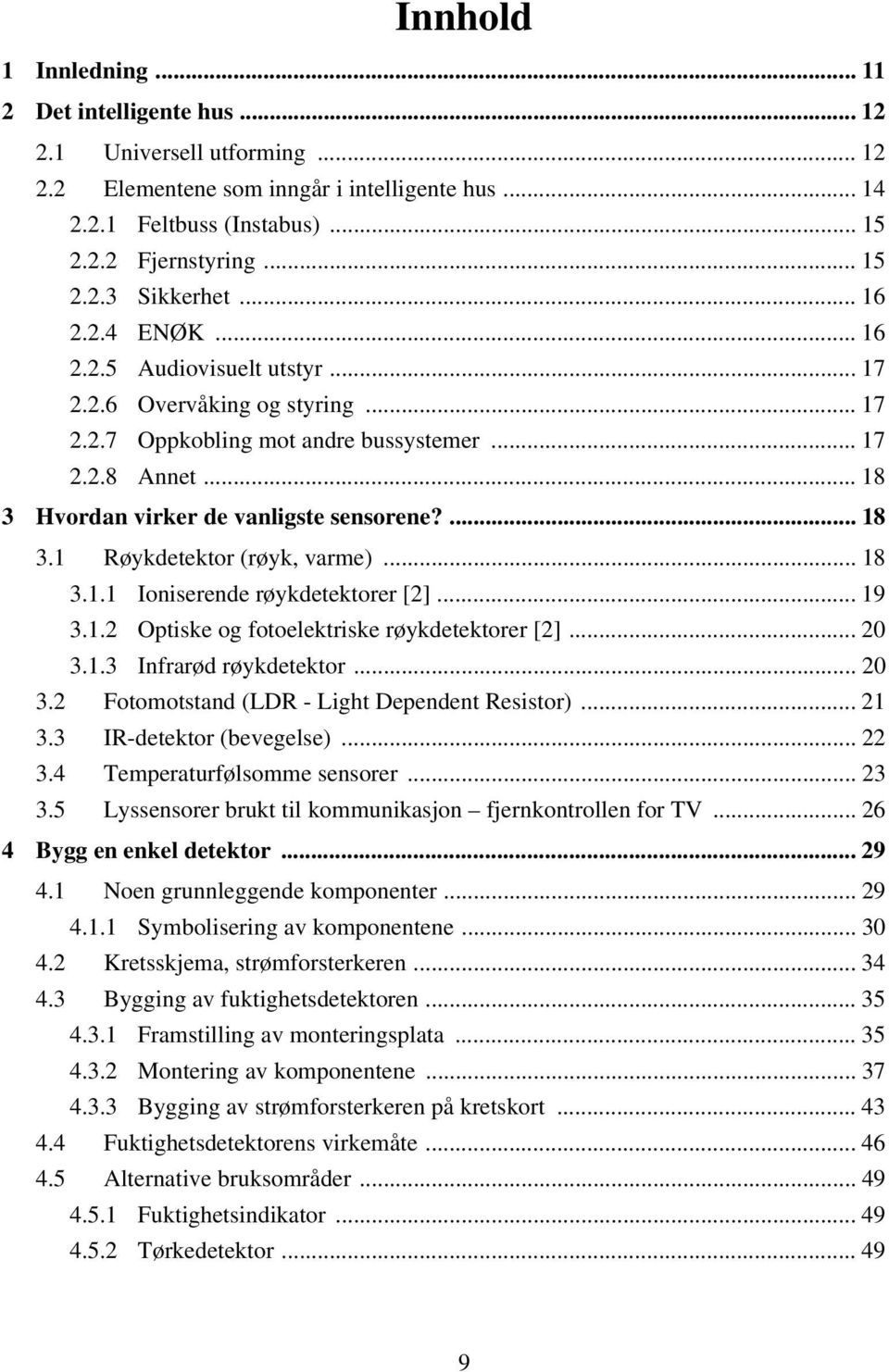 .. 18 3.1.1 Ioniserende røykdetektorer [2]... 19 3.1.2 Optiske og fotoelektriske røykdetektorer [2]... 20 3.1.3 Infrarød røykdetektor... 20 3.2 Fotomotstand (LDR - Light Dependent Resistor)... 21 3.