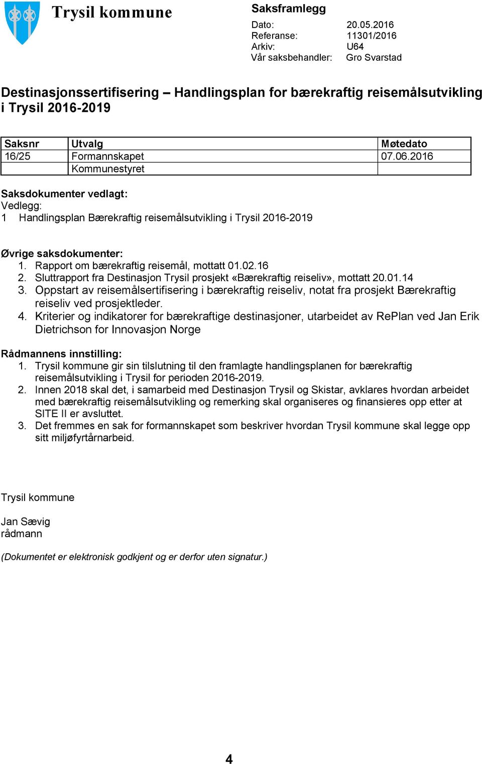 Formannskapet 07.06.2016 Kommunestyret Saksdokumenter vedlagt: Vedlegg: 1 Handlingsplan Bærekraftig reisemålsutvikling i Trysil 2016-2019 Øvrige saksdokumenter: 1.