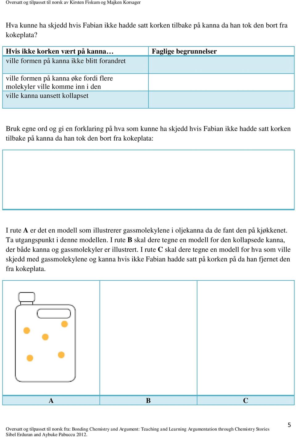 egne ord og gi en forklaring på hva som kunne ha skjedd hvis Fabian ikke hadde satt korken tilbake på kanna da han tok den bort fra kokeplata: I rute A er det en modell som illustrerer gassmolekylene