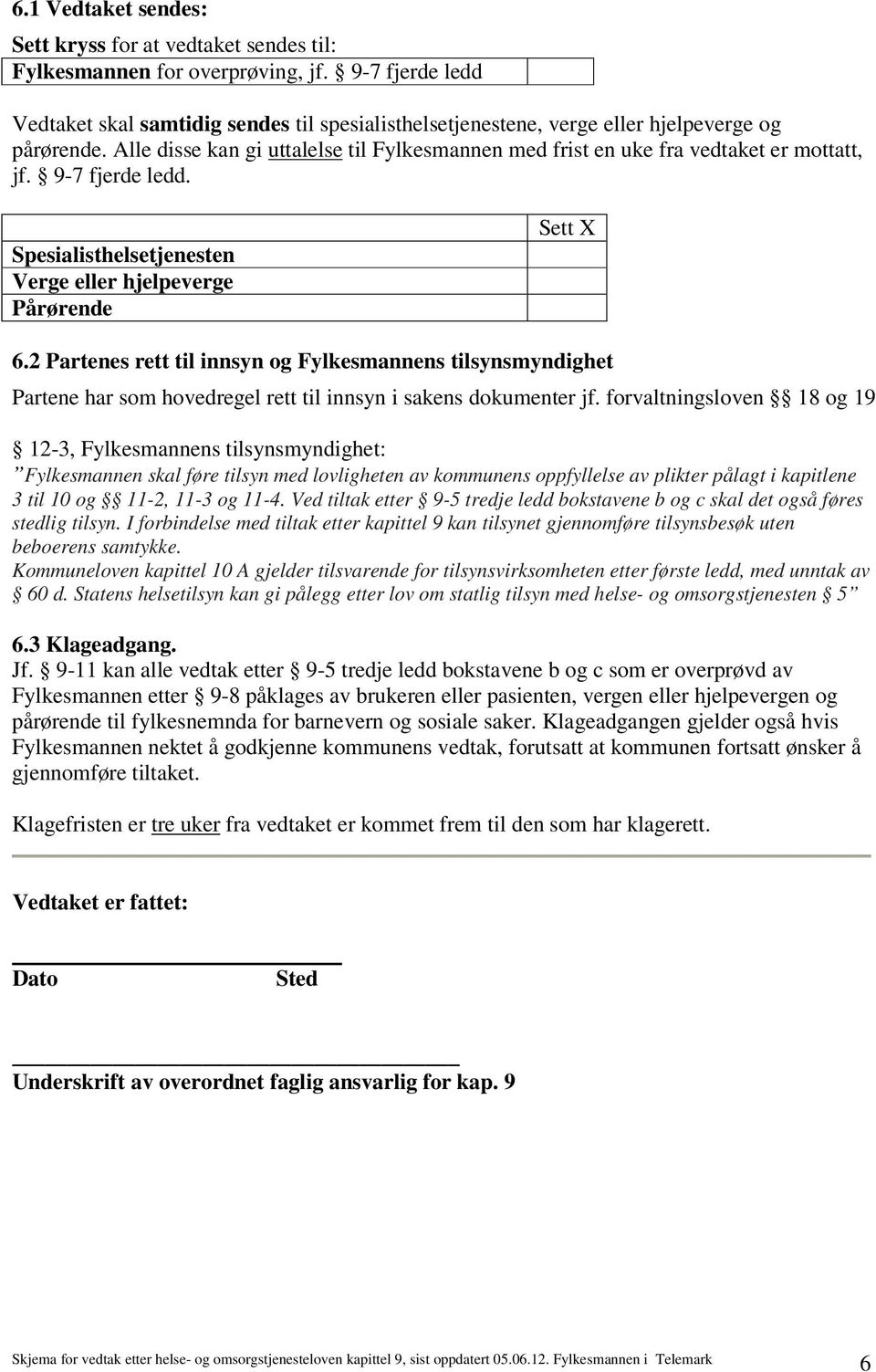 Alle disse kan gi uttalelse til Fylkesmannen med frist en uke fra vedtaket er mottatt, jf. 9-7 fjerde ledd. Spesialisthelsetjenesten Verge eller hjelpeverge Pårørende Sett X 6.