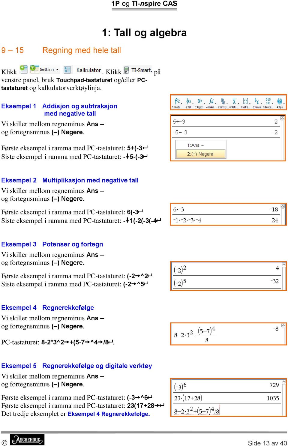 Første eksempel i ramma med PC-tastaturet: 5+(-3 Siste eksempel i ramma med PC-tastaturet: - 5-(-3 Eksempel 2 Multiplikasjon med negative tall Vi skiller mellom regneminus Ans og fortegnsminus ( )