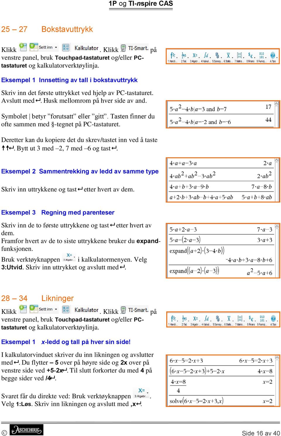 Tasten finner du ofte sammen med -tegnet på PC-tastaturet. Deretter kan du kopiere det du skrev/tastet inn ved å taste. Bytt ut 3 med 2, 7 med 6 og tast.