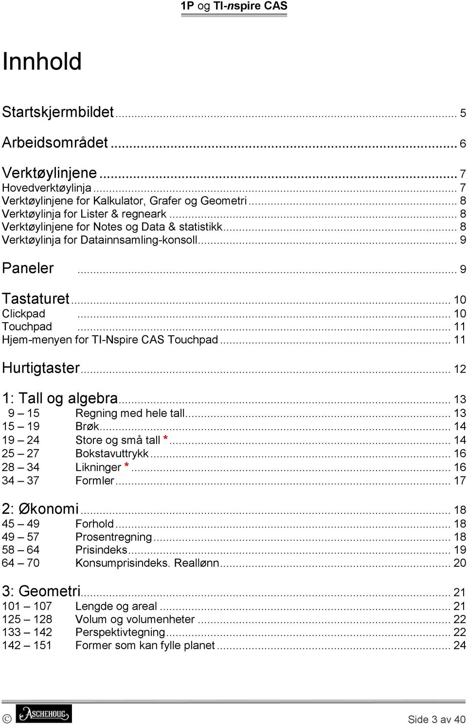 .. 11 Hurtigtaster... 12 1: Tall og algebra... 13 9 15 Regning med hele tall... 13 15 19 Brøk... 14 19 24 Store og små tall *... 14 25 27 Bokstavuttrykk... 16 28 34 Likninger *... 16 34 37 Formler.