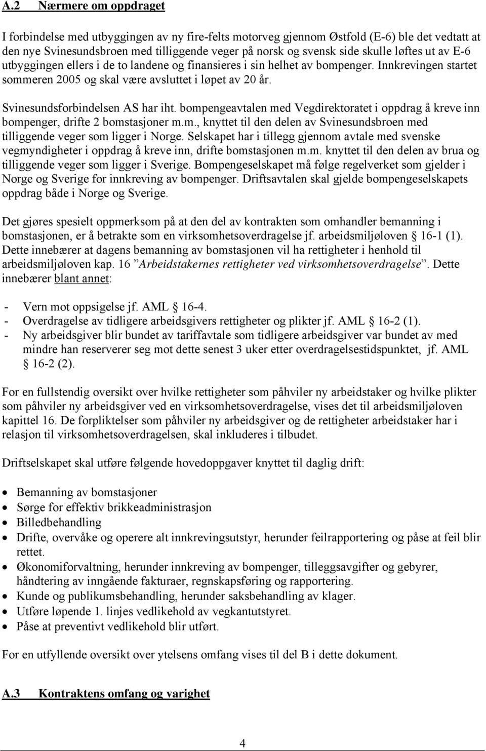 Svinesundsforbindelsen AS har iht. bompengeavtalen med Vegdirektoratet i oppdrag å kreve inn bompenger, drifte 2 bomstasjoner m.m., knyttet til den delen av Svinesundsbroen med tilliggende veger som ligger i Norge.