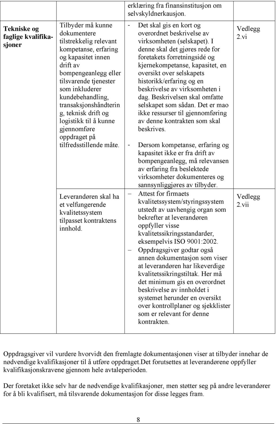 kundebehandling, transaksjonshåndterin g, teknisk drift og logistikk til å kunne gjennomføre oppdraget på tilfredsstillende måte.