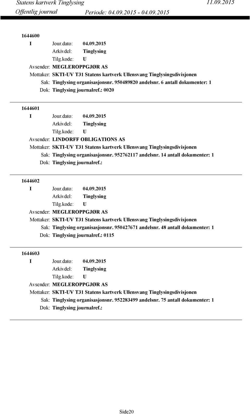 14 antall dokumenter: 1 Dok: journalref.: 1644602 Avsender: MEGLEROPPGJØR AS Mottaker: SKTI-V T31 Statens kartverk llensvang sdivisjonen organisasjonsnr. 950427671 andelsnr.