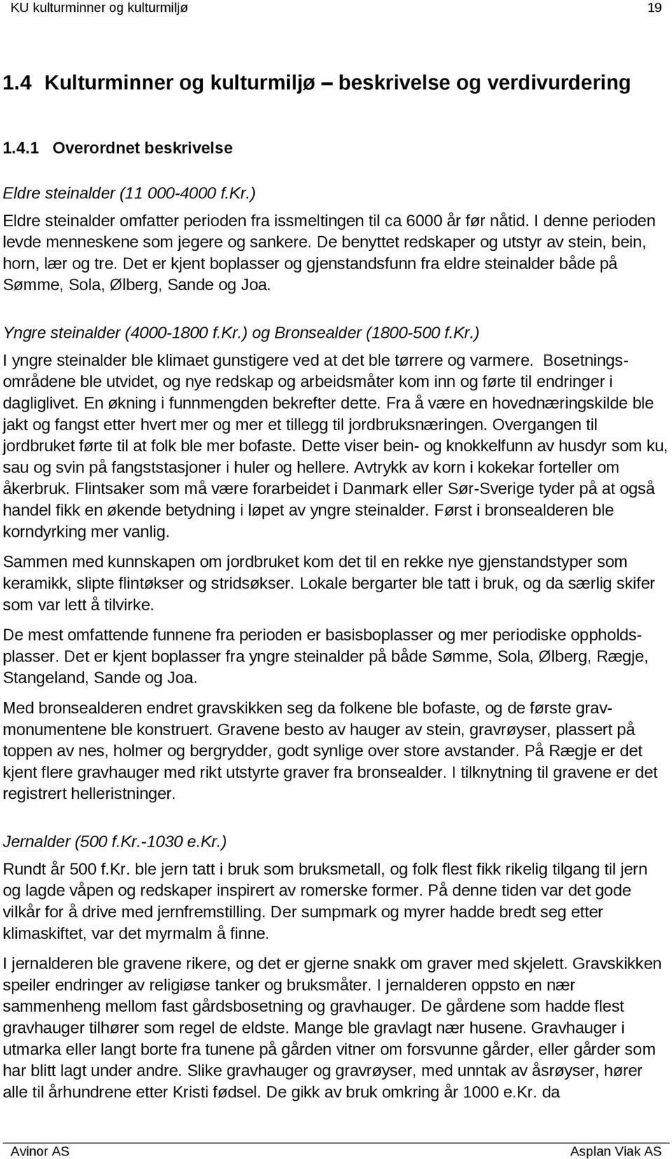 Det er kjent boplasser og gjenstandsfunn fra eldre steinalder både på Sømme, Sola, Ølberg, Sande og Joa. Yngre steinalder (4000-1800 f.kr.