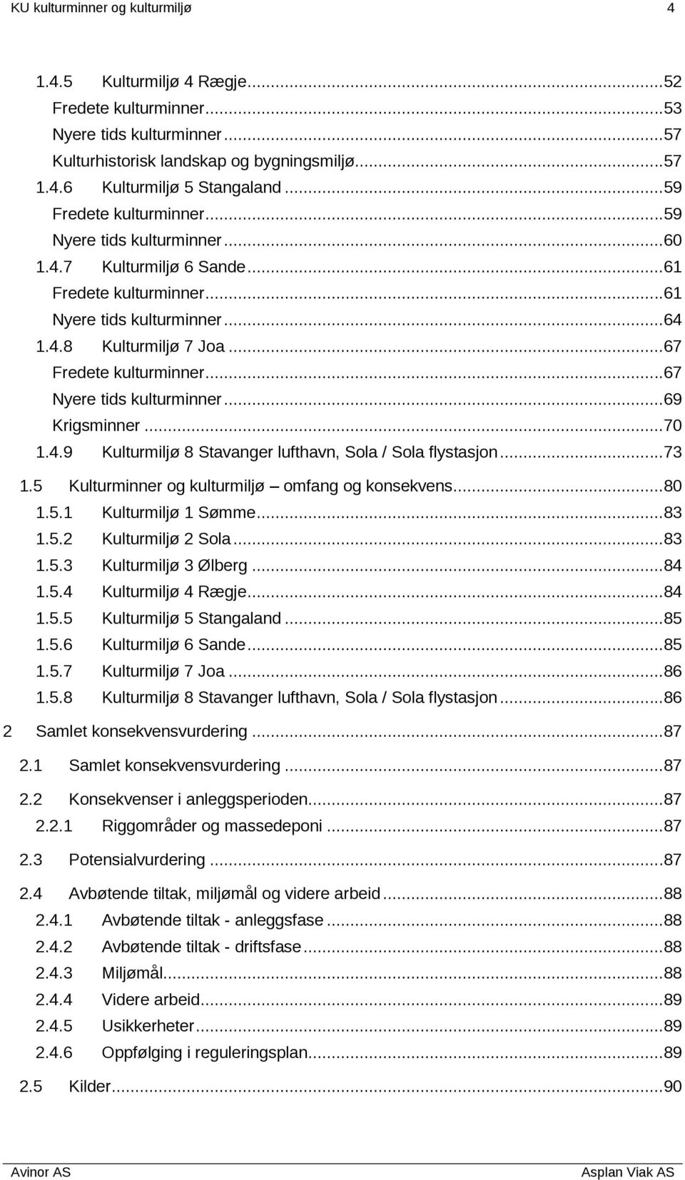 ..67 Nyere tids kulturminner...69 Krigsminner...70 1.4.9 Kulturmiljø 8 Stavanger lufthavn, Sola / Sola flystasjon...73 1.5 Kulturminner og kulturmiljø omfang og konsekvens...80 1.5.1 Kulturmiljø 1 Sømme.